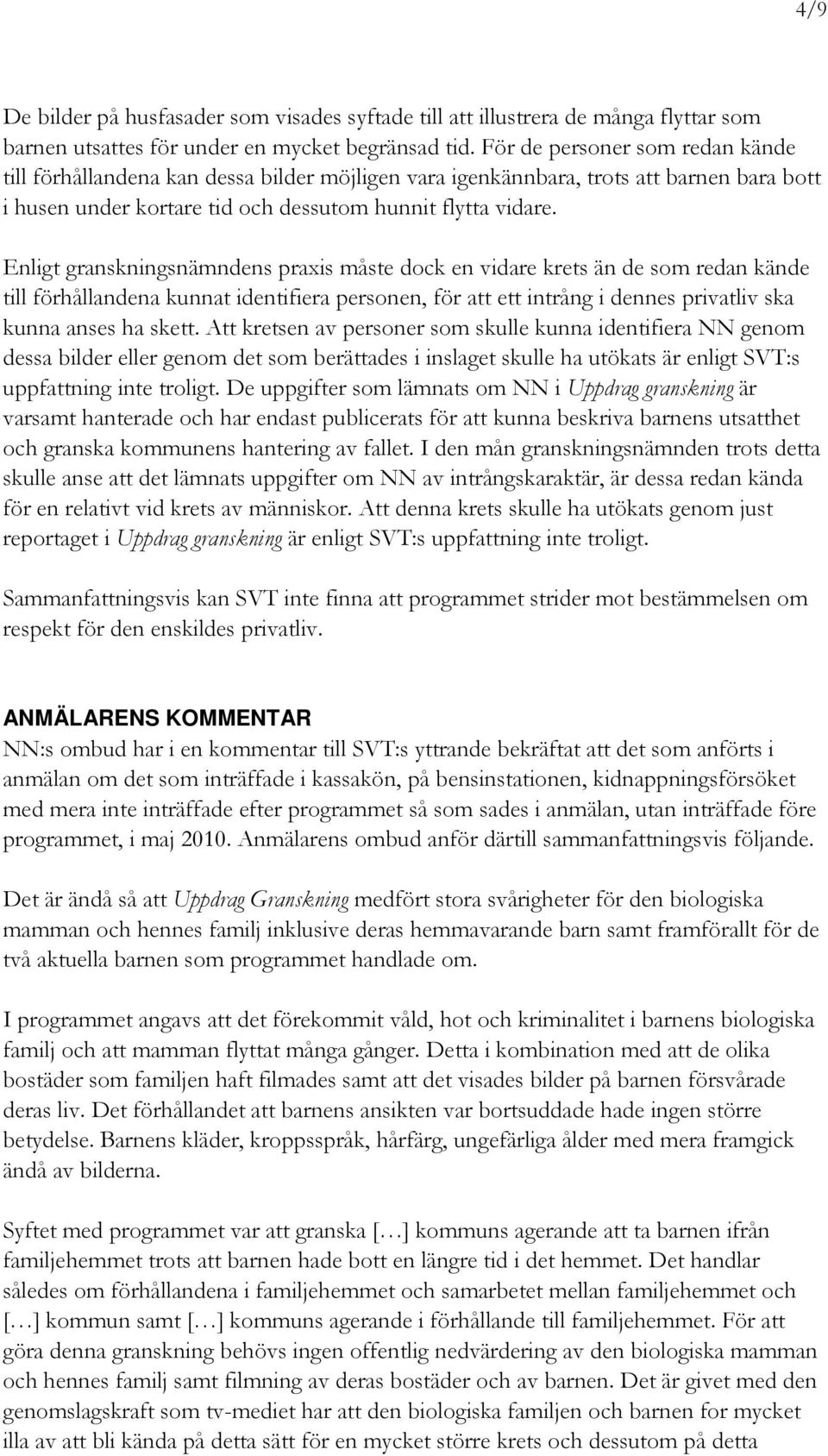 Enligt granskningsnämndens praxis måste dock en vidare krets än de som redan kände till förhållandena kunnat identifiera personen, för att ett intrång i dennes privatliv ska kunna anses ha skett.