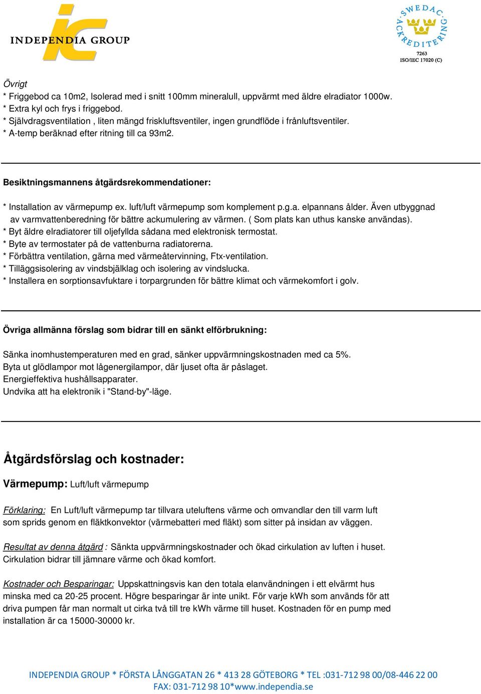 Besiktningsmannens åtgärdsrekommendationer: * Installation av värmepump ex. luft/luft värmepump som komplement p.g.a. elpannans ålder.