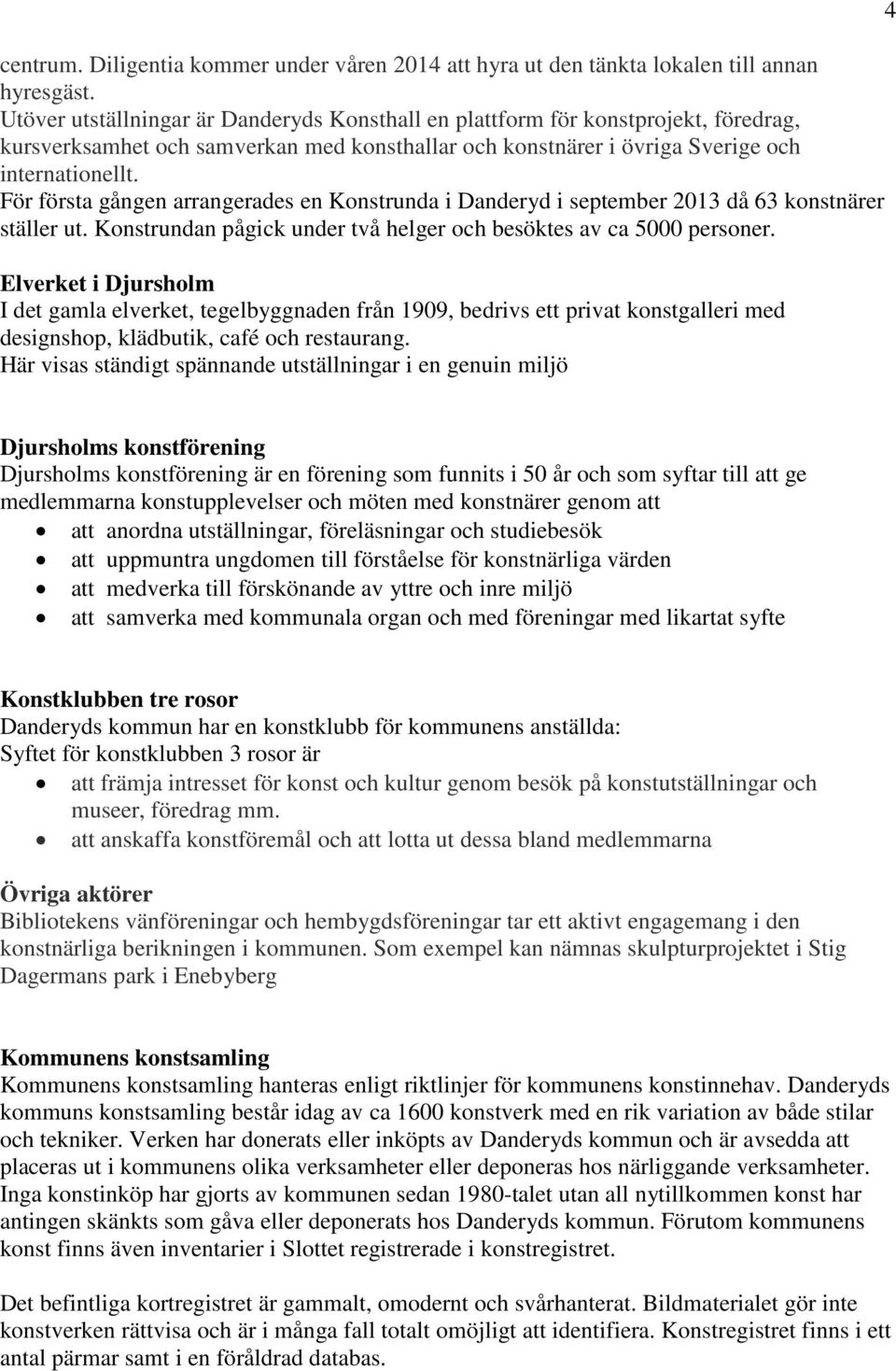 För första gången arrangerades en Konstrunda i Danderyd i september 2013 då 63 konstnärer ställer ut. Konstrundan pågick under två helger och besöktes av ca 5000 personer.