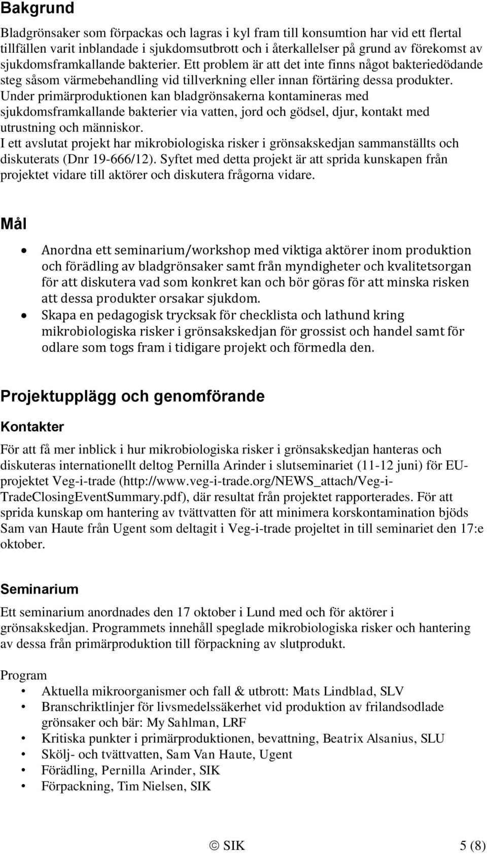 Under primärproduktionen kan bladgrönsakerna kontamineras med sjukdomsframkallande bakterier via vatten, jord och gödsel, djur, kontakt med utrustning och människor.