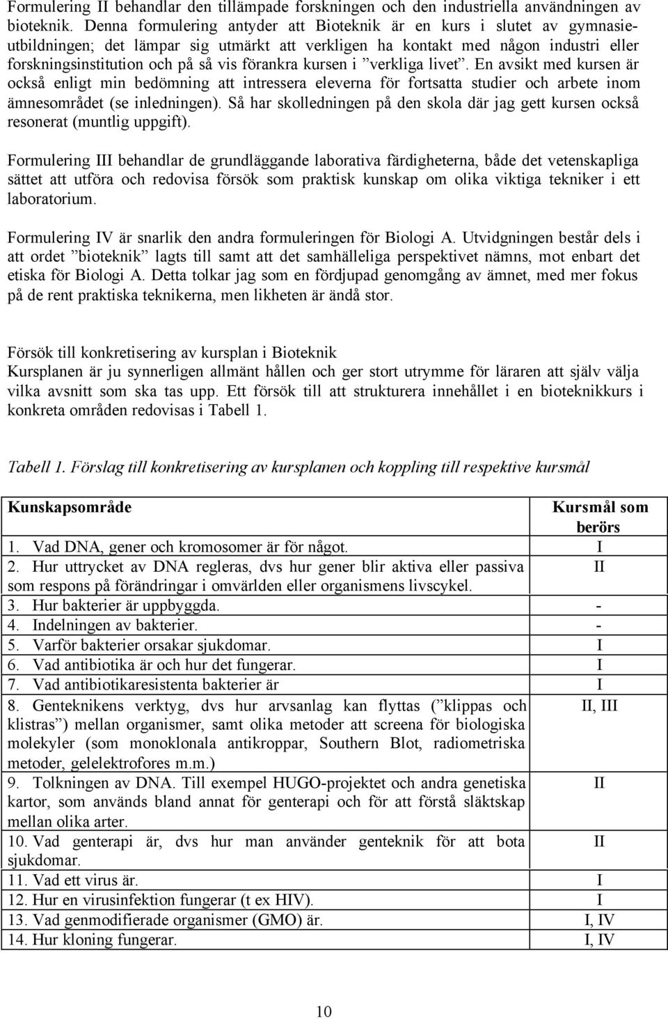 förankra kursen i verkliga livet. En avsikt med kursen är också enligt min bedömning att intressera eleverna för fortsatta studier och arbete inom ämnesområdet (se inledningen).