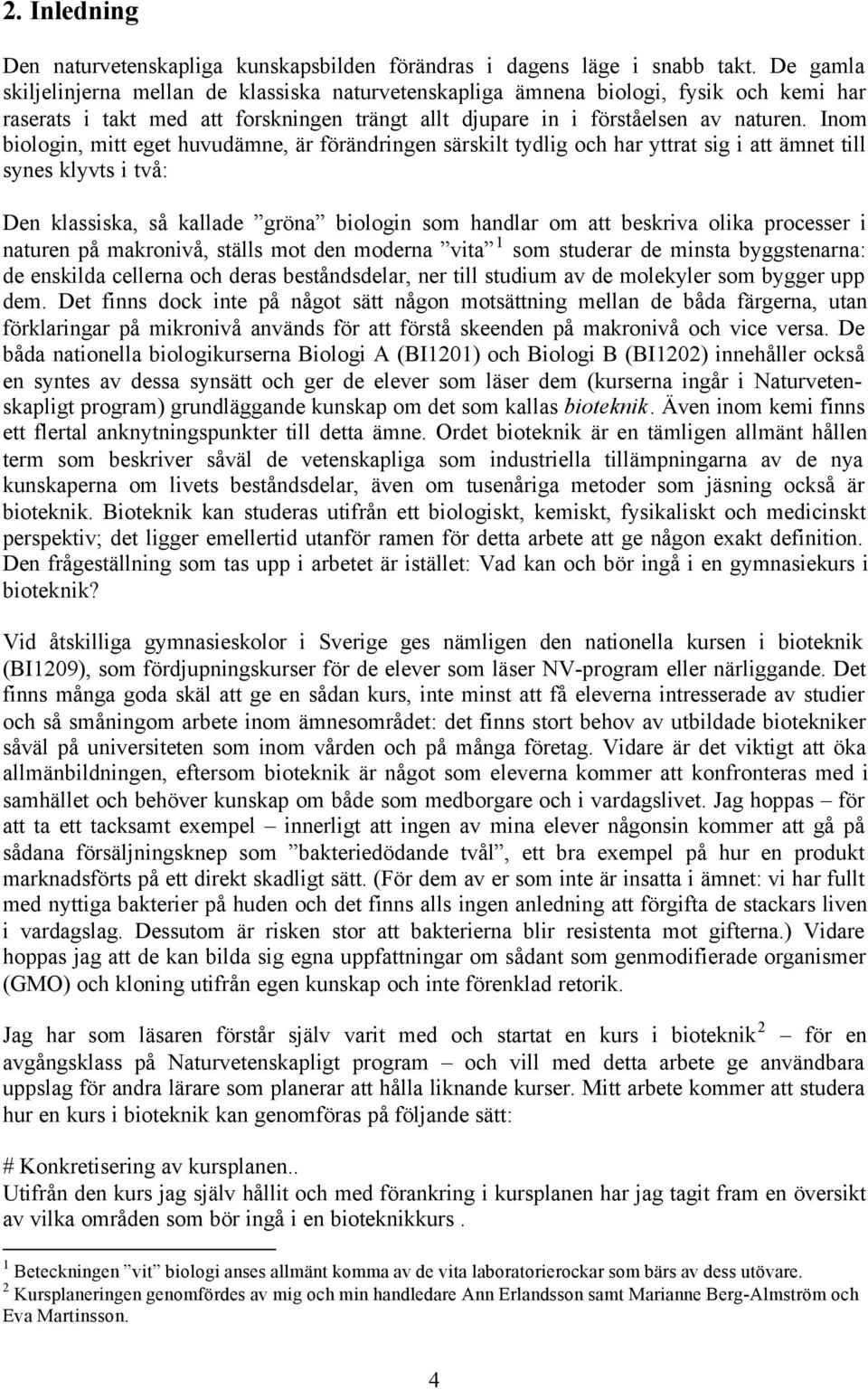 Inom biologin, mitt eget huvudämne, är förändringen särskilt tydlig och har yttrat sig i att ämnet till synes klyvts i två: Den klassiska, så kallade gröna biologin som handlar om att beskriva olika