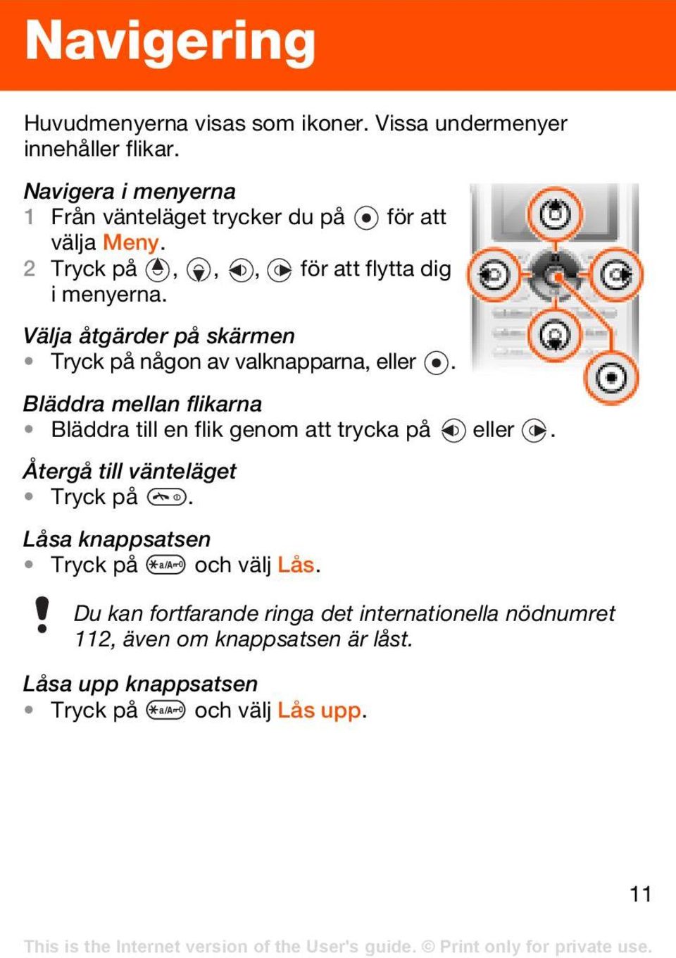 Välja åtgärder på skärmen Tryck på någon av valknapparna, eller. Bläddra mellan flikarna Bläddra till en flik genom att trycka på eller.