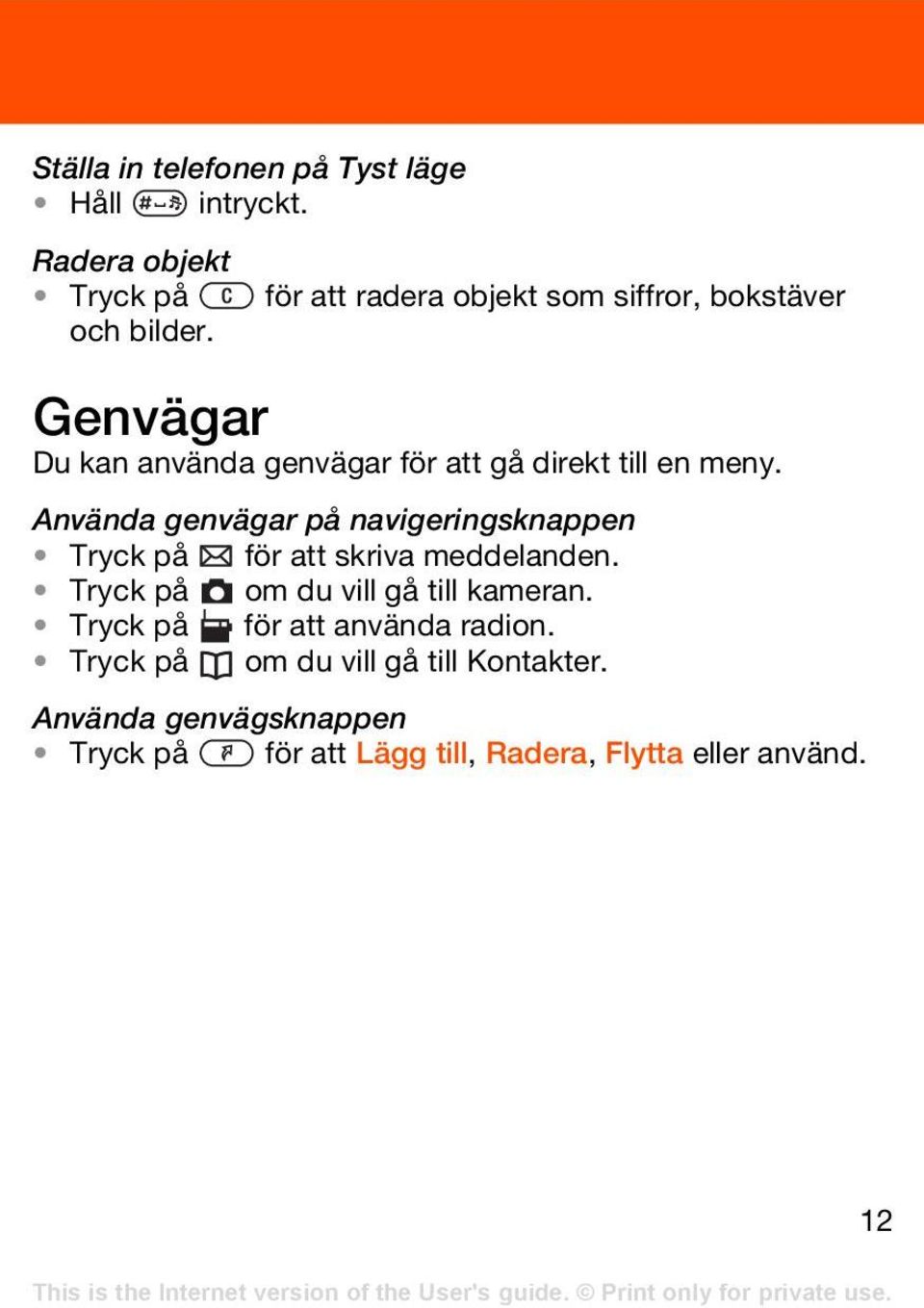 Använda genvägar på navigeringsknappen Tryck på för att skriva meddelanden. Tryck på om du vill gå till kameran.