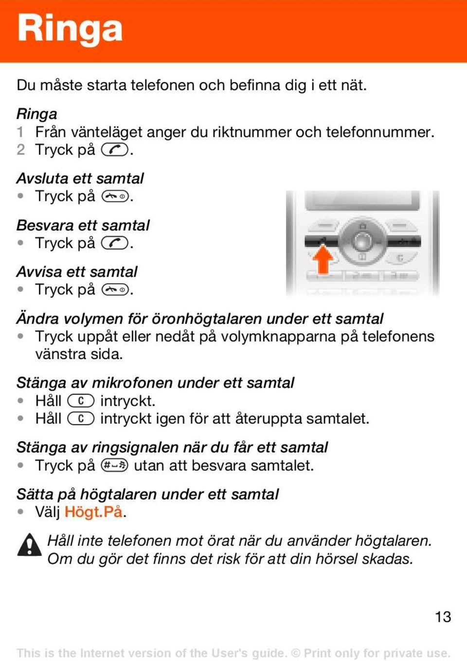 Ändra volymen för öronhögtalaren under ett samtal Tryck uppåt eller nedåt på volymknapparna på telefonens vänstra sida. Stänga av mikrofonen under ett samtal Håll intryckt.