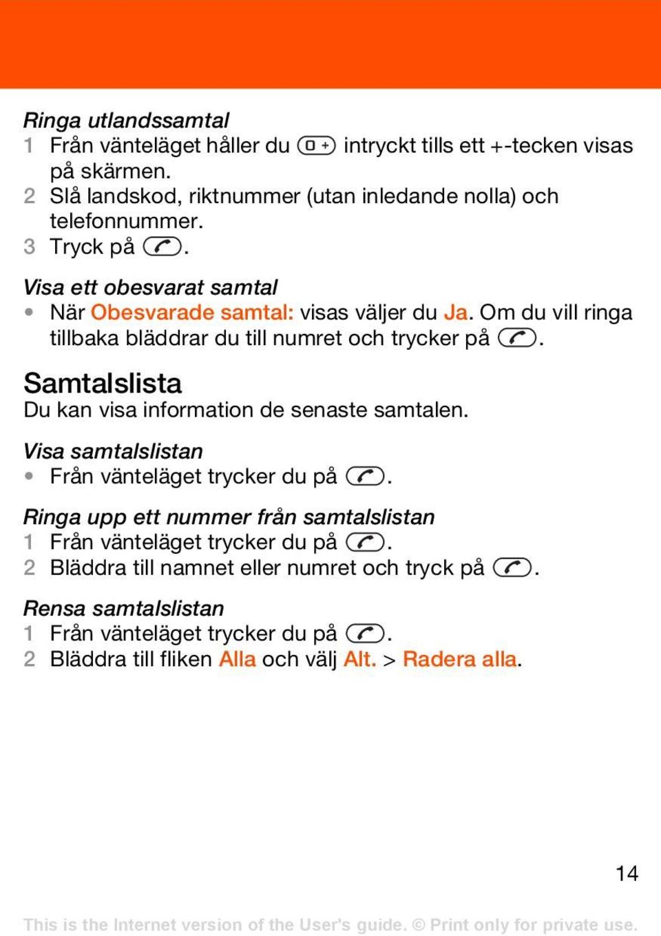 Samtalslista Du kan visa information de senaste samtalen. Visa samtalslistan Från vänteläget trycker du på.
