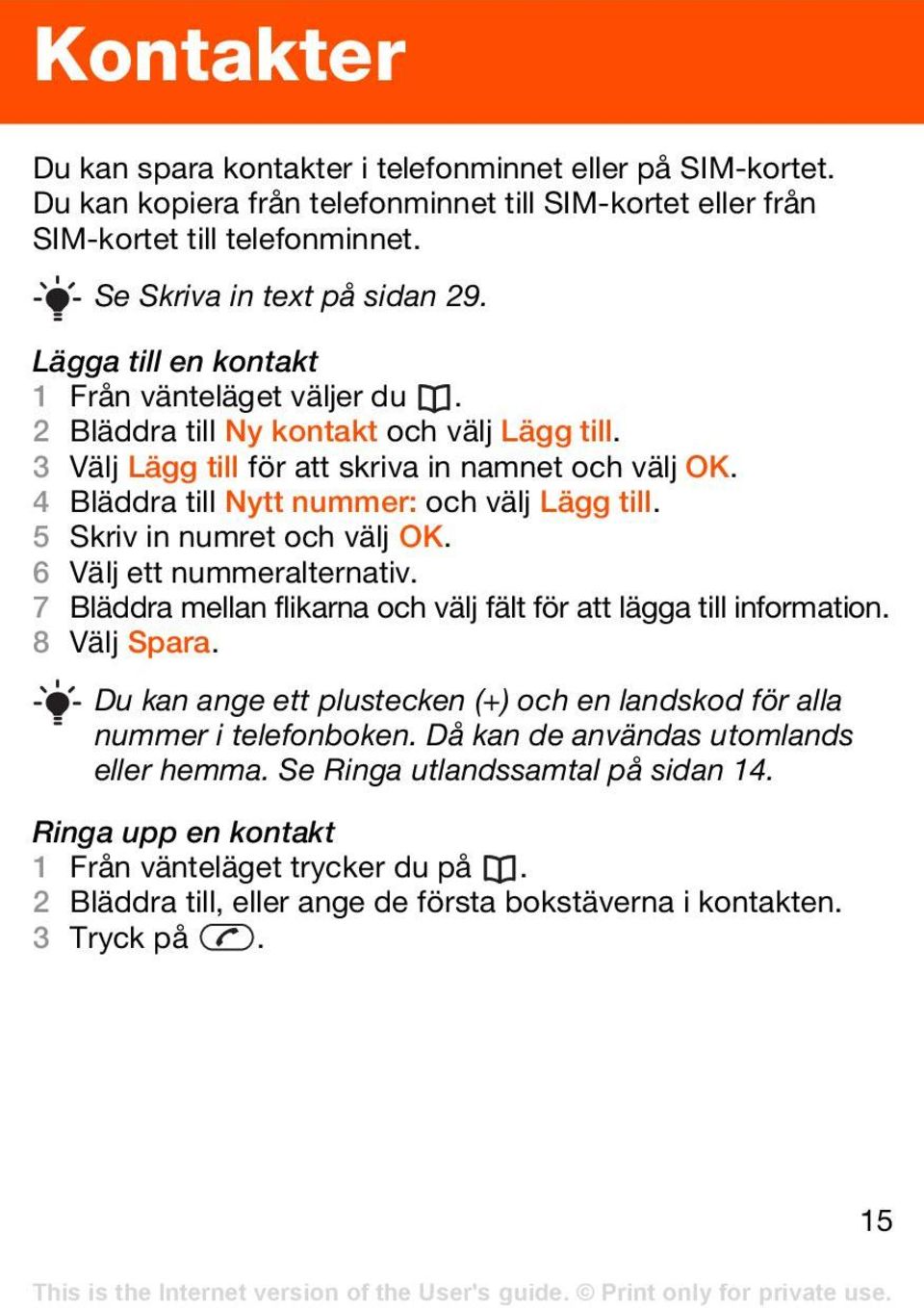 5 Skriv in numret och välj OK. 6 Välj ett nummeralternativ. 7 Bläddra mellan flikarna och välj fält för att lägga till information. 8 Välj Spara.