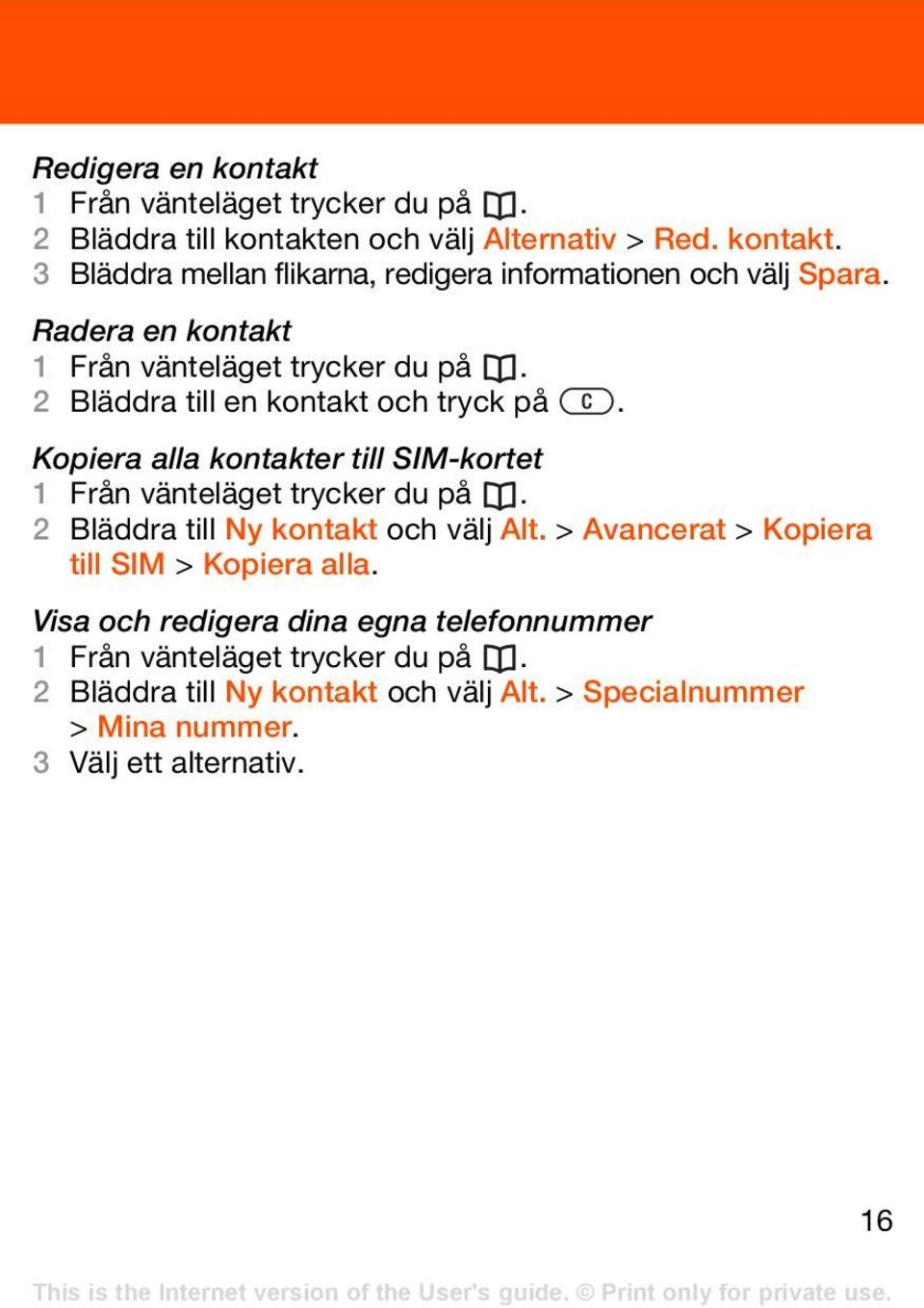Kopiera alla kontakter till SIM-kortet 1 Från vänteläget trycker du på. 2 Bläddra till Ny kontakt och välj Alt.