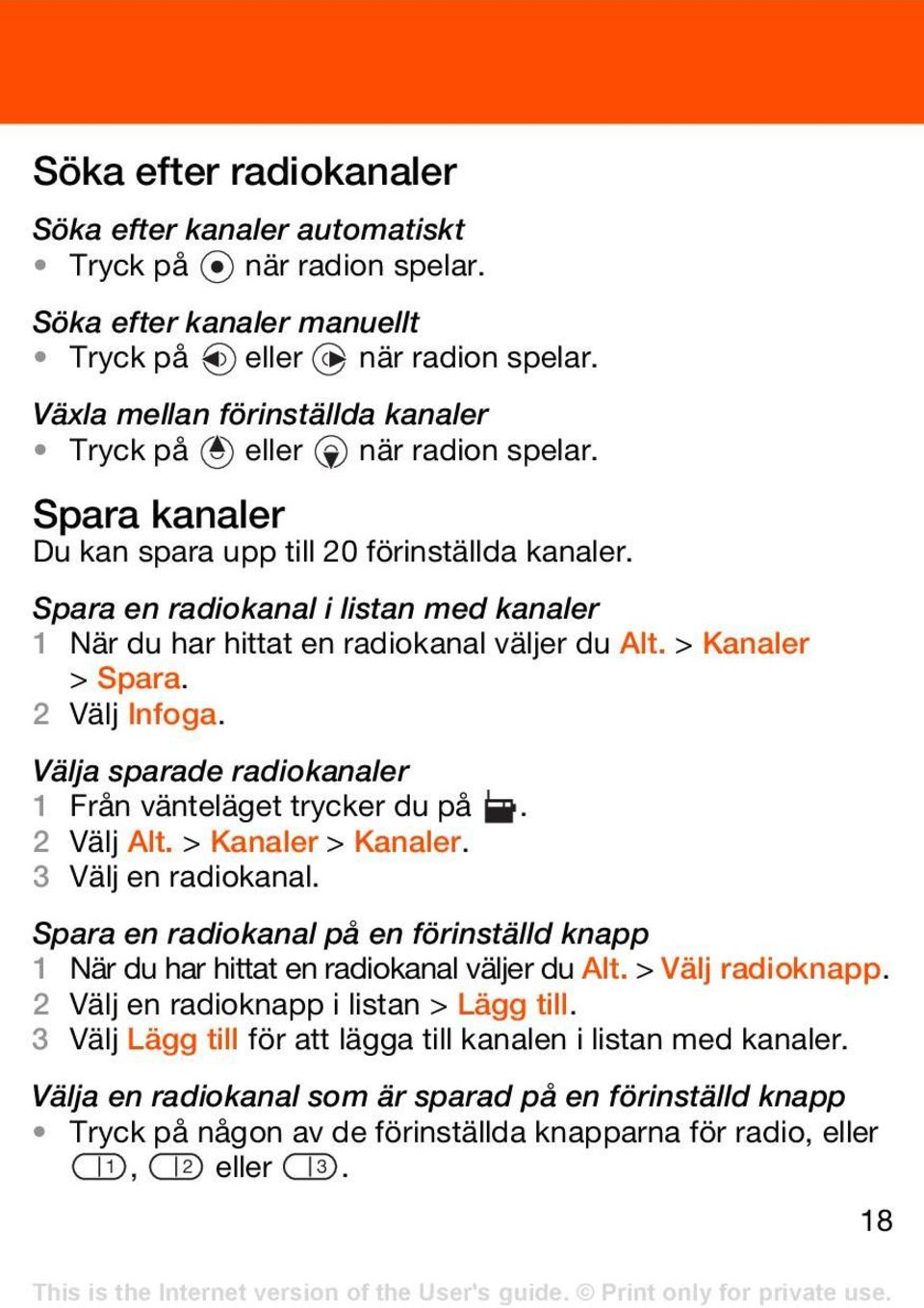Spara en radiokanal i listan med kanaler 1 När du har hittat en radiokanal väljer du Alt. > Kanaler > Spara. 2 Välj Infoga. Välja sparade radiokanaler 1 Från vänteläget trycker du på. 2 Välj Alt.