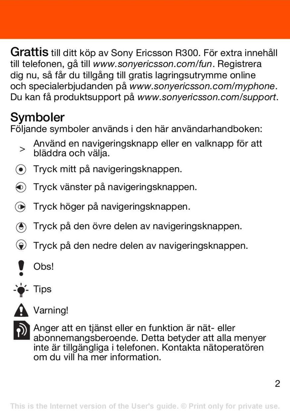 Symboler Följande symboler används i den här användarhandboken: Använd en navigeringsknapp eller en valknapp för att > bläddra och välja. Tryck mitt på navigeringsknappen.