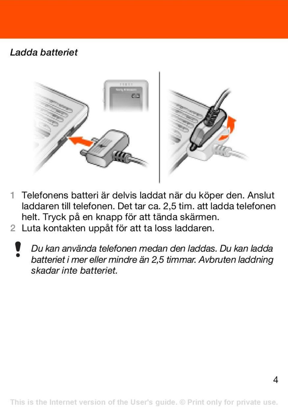 Tryck på en knapp för att tända skärmen. 2 Luta kontakten uppåt för att ta loss laddaren.