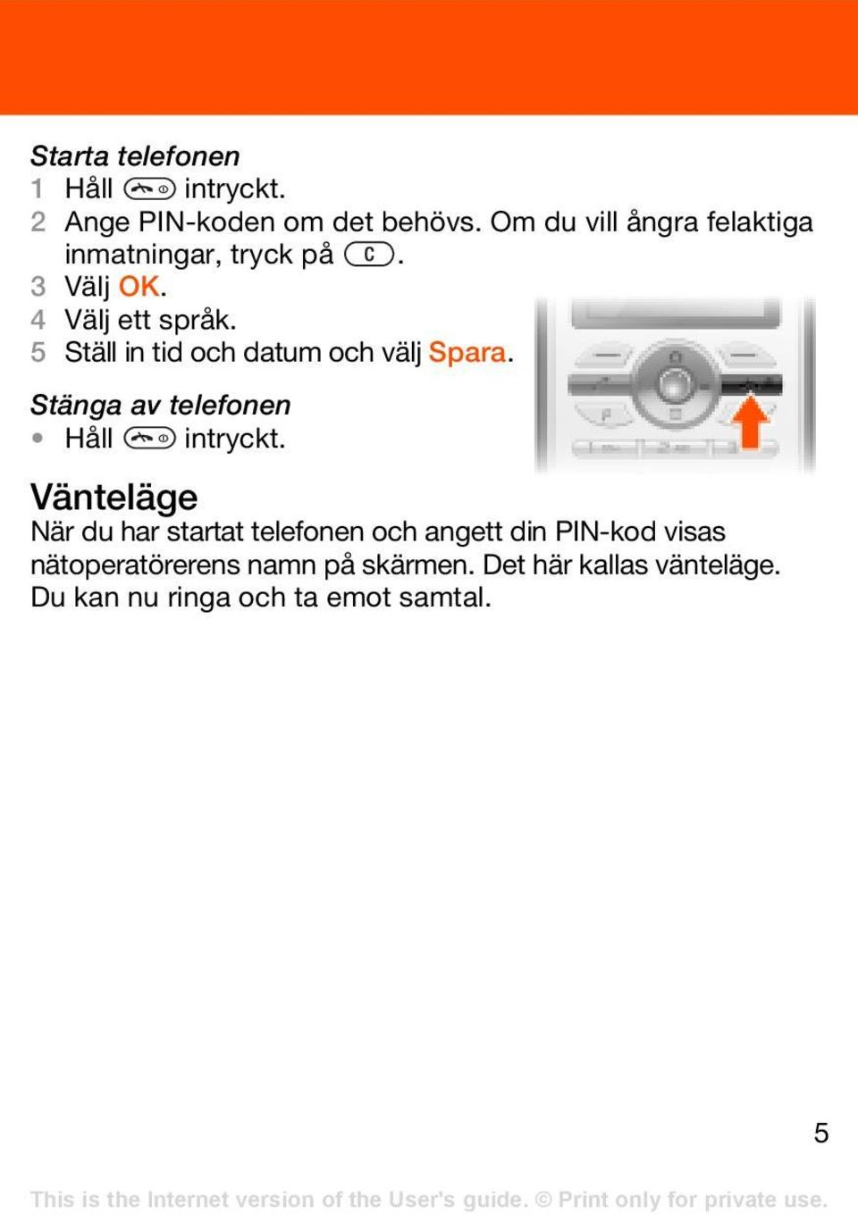 5 Ställ in tid och datum och välj Spara. Stänga av telefonen Håll intryckt.