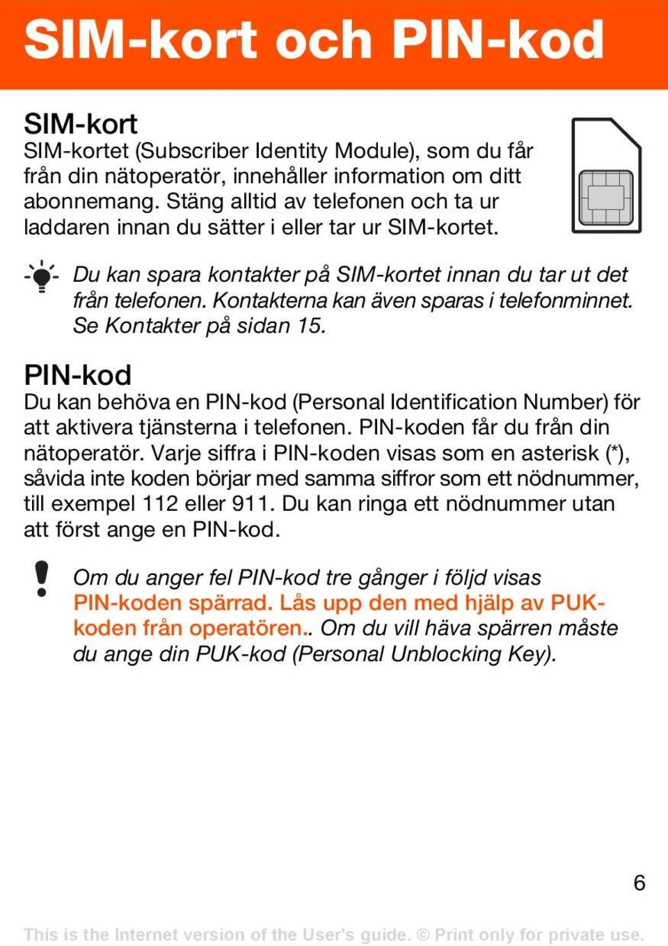 Kontakterna kan även sparas i telefonminnet. Se Kontakter på sidan 15. PIN-kod Du kan behöva en PIN-kod (Personal Identification Number) för att aktivera tjänsterna i telefonen.