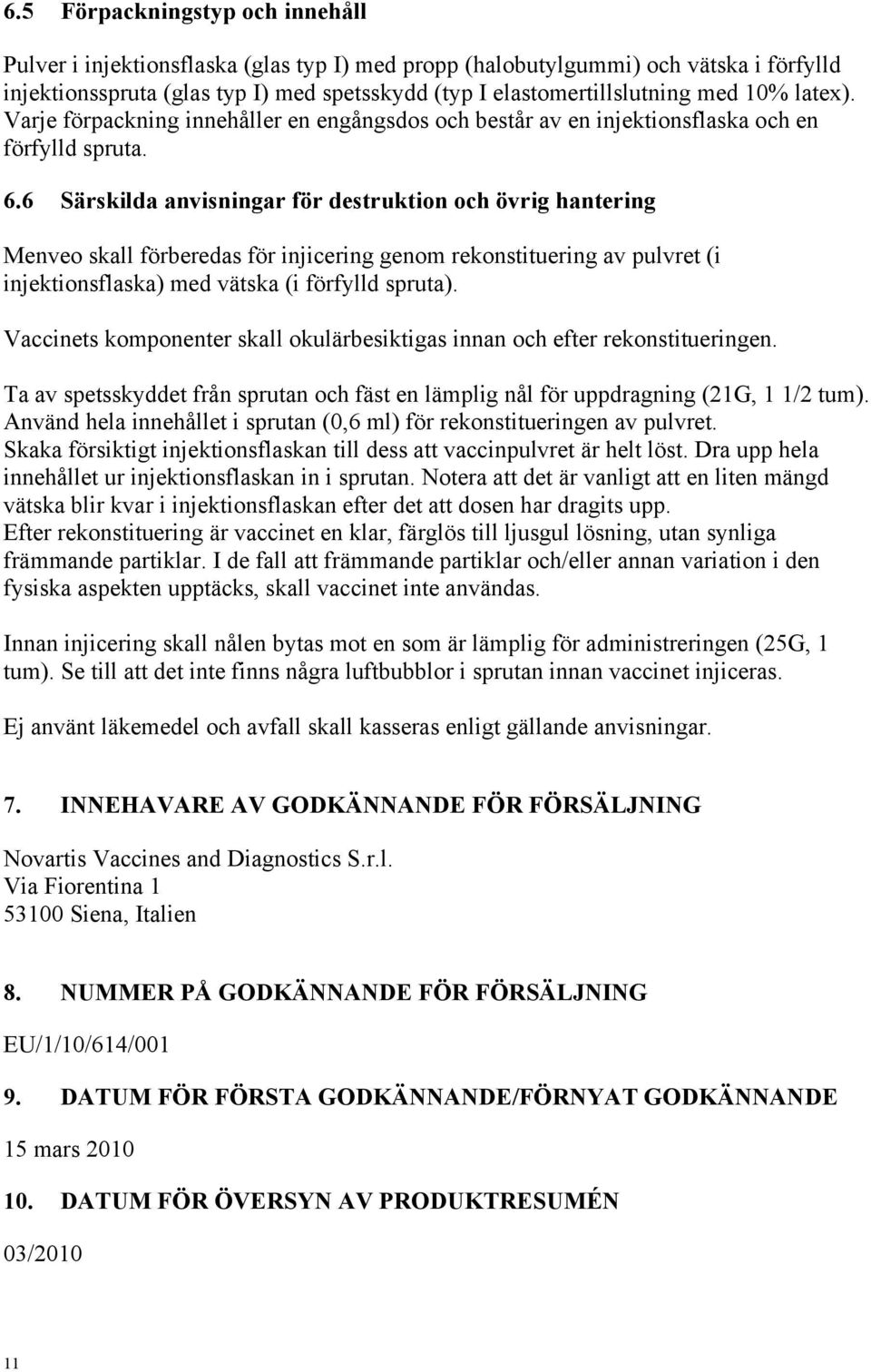 6 Särskilda anvisningar för destruktion och övrig hantering Menveo skall förberedas för injicering genom rekonstituering av pulvret (i injektionsflaska) med vätska (i förfylld spruta).