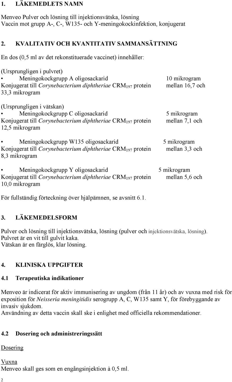Corynebacterium diphtheriae CRM 197 protein mellan 16,7 och 33,3 mikrogram (Ursprungligen i vätskan) Meningokockgrupp C oligosackarid 5 mikrogram Konjugerat till Corynebacterium diphtheriae CRM 197