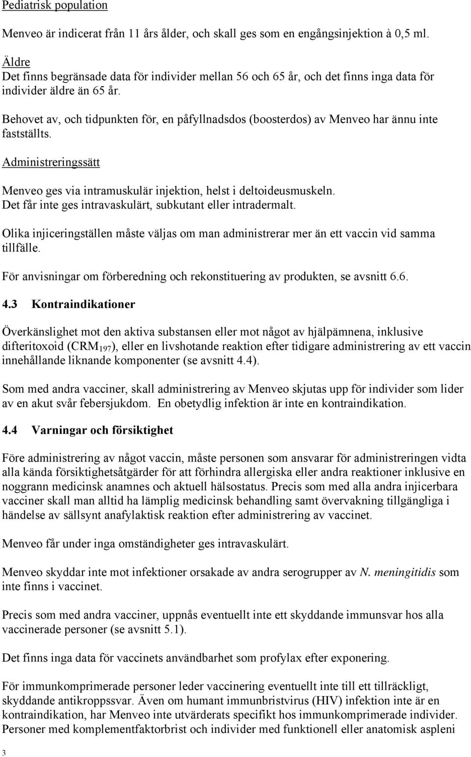 Behovet av, och tidpunkten för, en påfyllnadsdos (boosterdos) av Menveo har ännu inte fastställts. Administreringssätt Menveo ges via intramuskulär injektion, helst i deltoideusmuskeln.