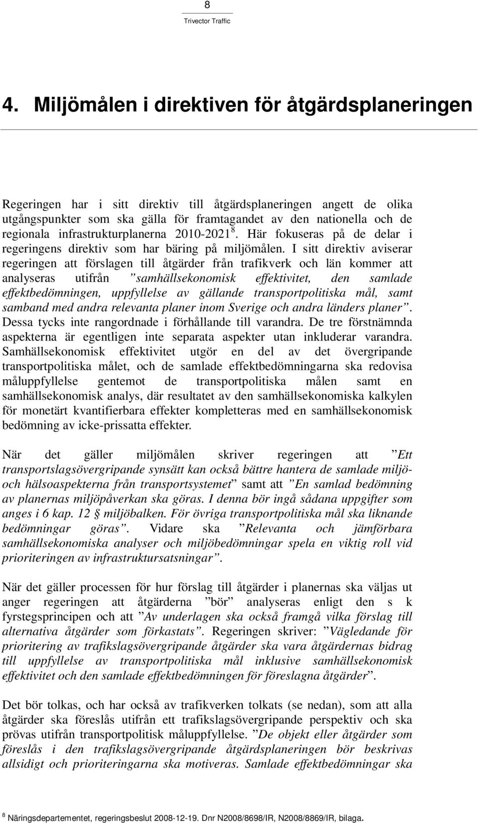 I sitt direktiv aviserar regeringen att förslagen till åtgärder från trafikverk och län kommer att analyseras utifrån samhällsekonomisk effektivitet, den samlade effektbedömningen, uppfyllelse av