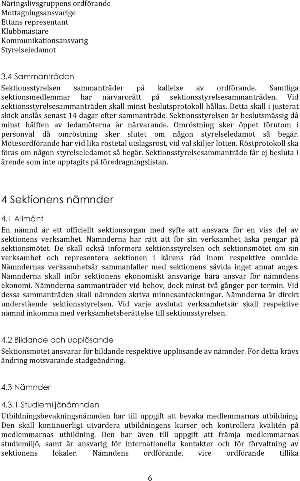 Detta skall i justerat skick anslås senast 14 dagar efter sammanträde. Sektionsstyrelsen är beslutsmässig då minst hälften av ledamöterna är närvarande.