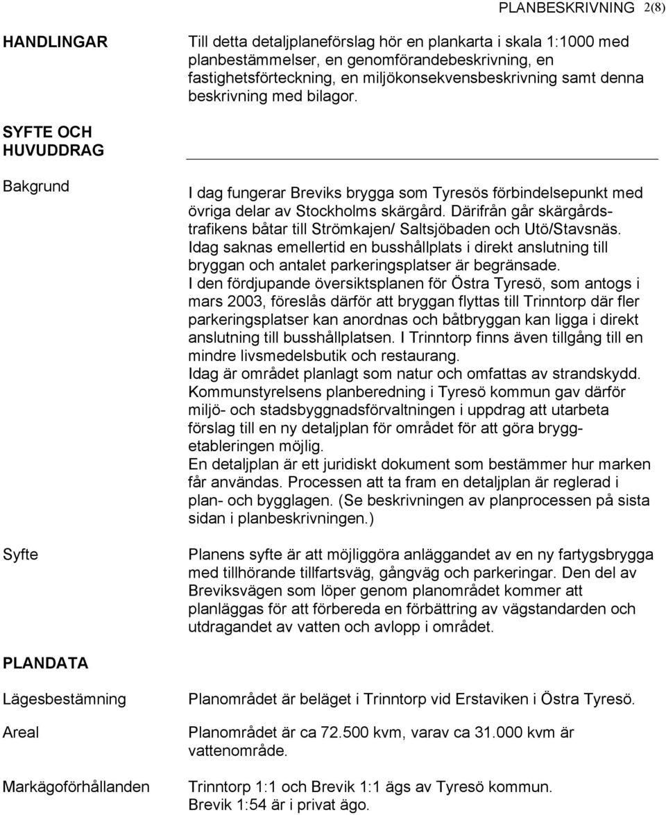 Därifrån går skärgårdstrafikens båtar till Strömkajen/ Saltsjöbaden och Utö/Stavsnäs.