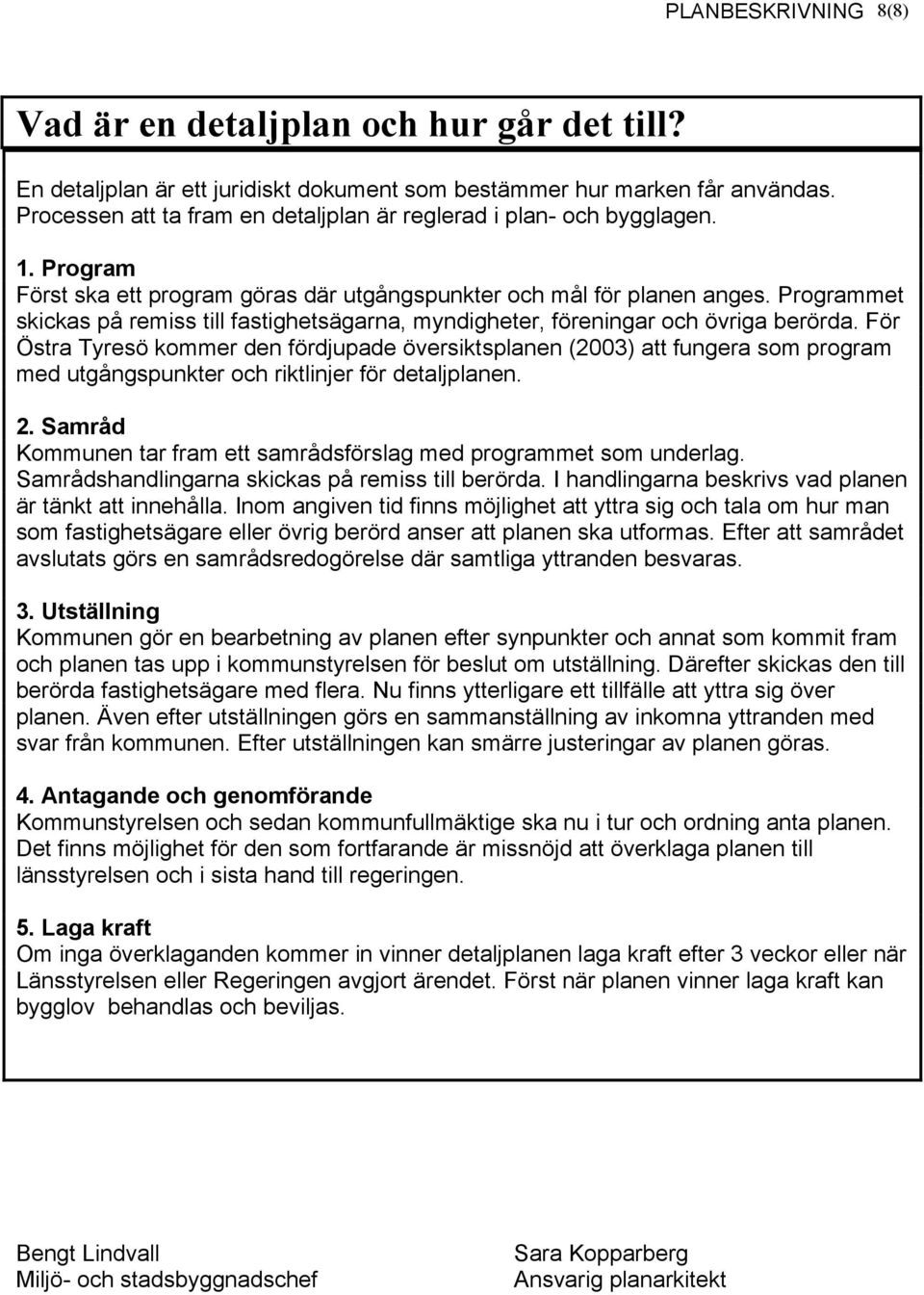 Programmet skickas på remiss till fastighetsägarna, myndigheter, föreningar och övriga berörda.