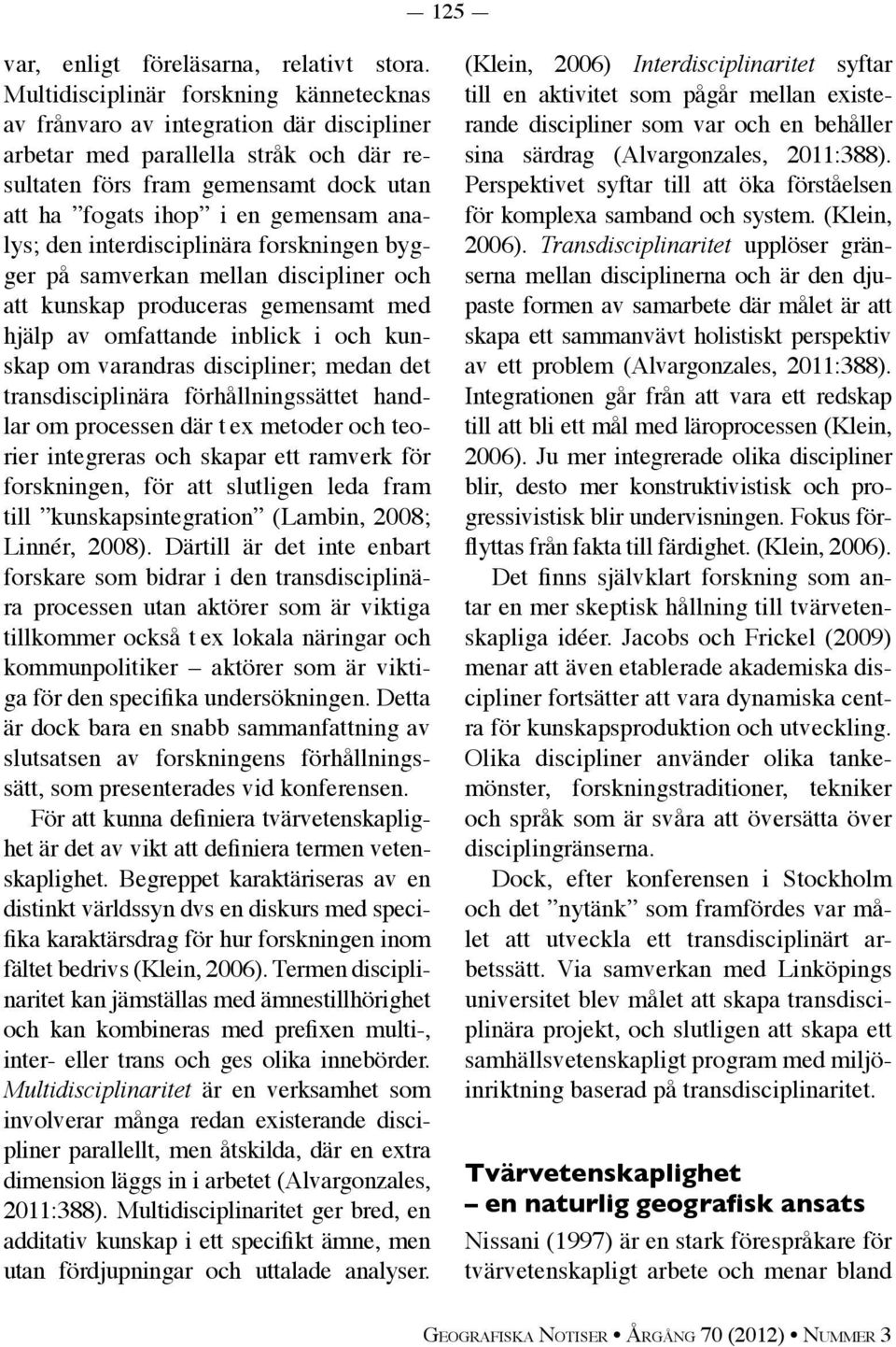 analys; den interdisciplinära forskningen bygger på samverkan mellan discipliner och att kunskap produceras gemensamt med hjälp av omfattande inblick i och kunskap om varandras discipliner; medan det