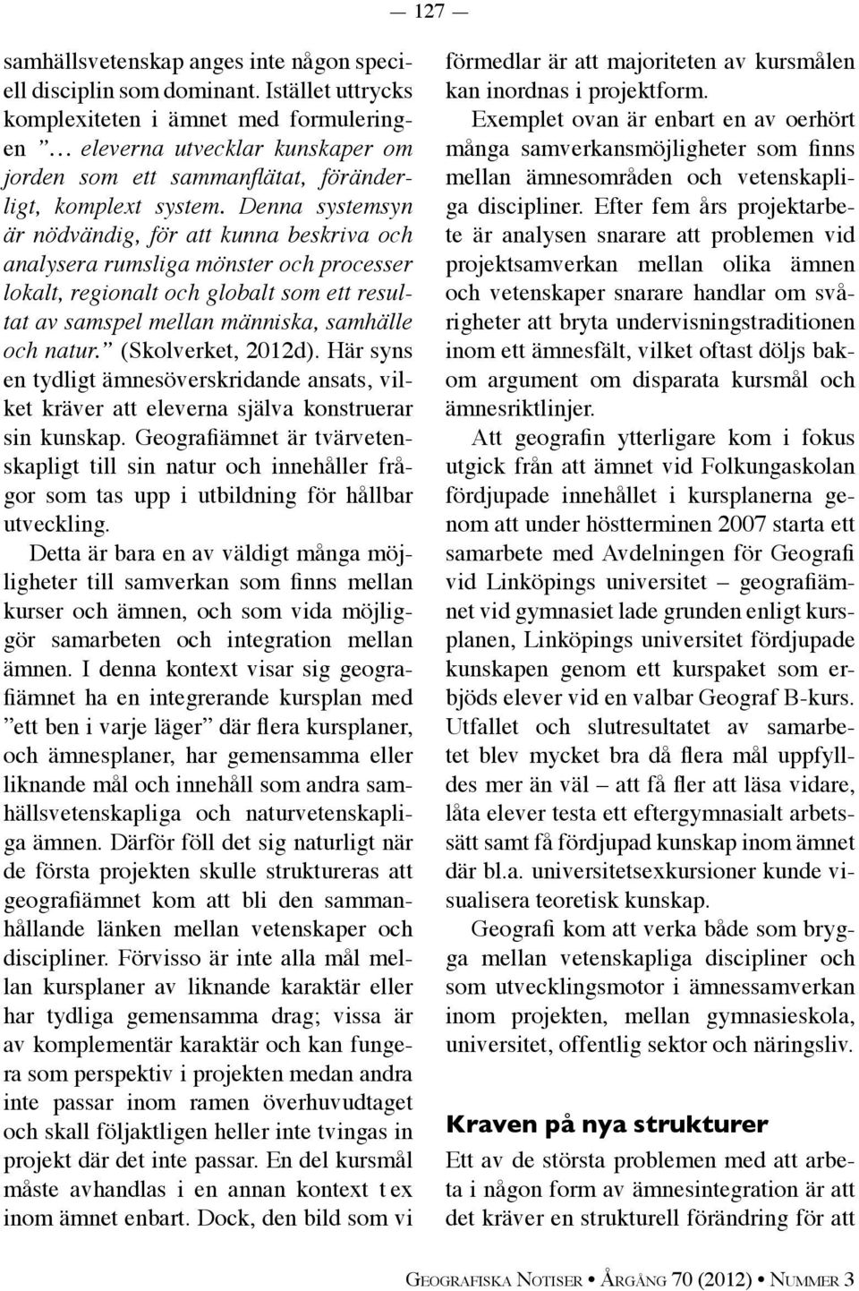 Denna systemsyn är nödvändig, för att kunna beskriva och analysera rumsliga mönster och processer lokalt, regionalt och globalt som ett resultat av samspel mellan människa, samhälle och natur.