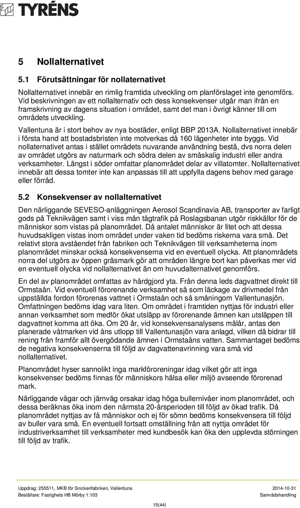 Vallentuna är i stort behov av nya bostäder, enligt BBP 2013A. Nollalternativet innebär i första hand att bostadsbristen inte motverkas då 160 lägenheter inte byggs.