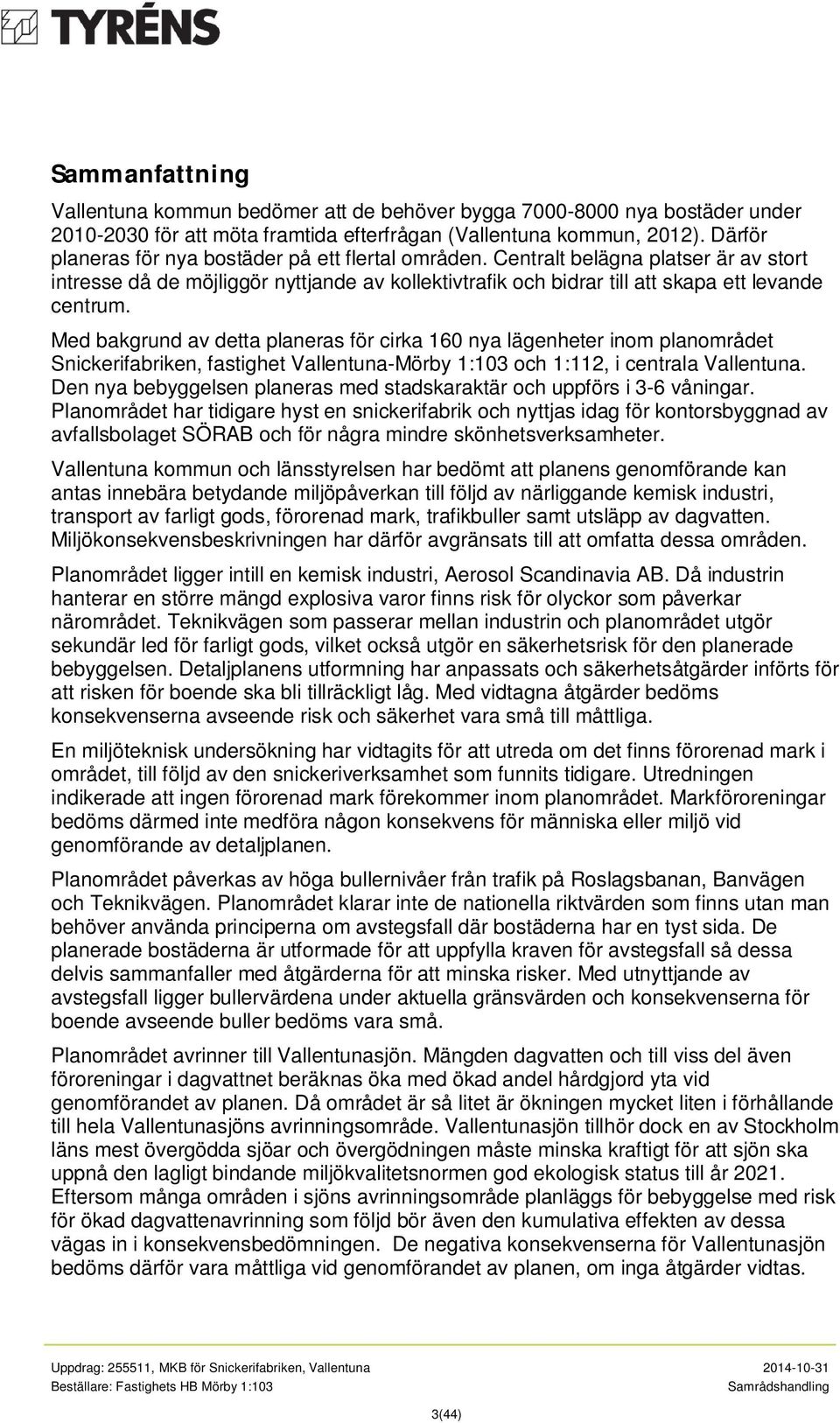Med bakgrund av detta planeras för cirka 160 nya lägenheter inom planområdet Snickerifabriken, fastighet Vallentuna-Mörby 1:103 och 1:112, i centrala Vallentuna.