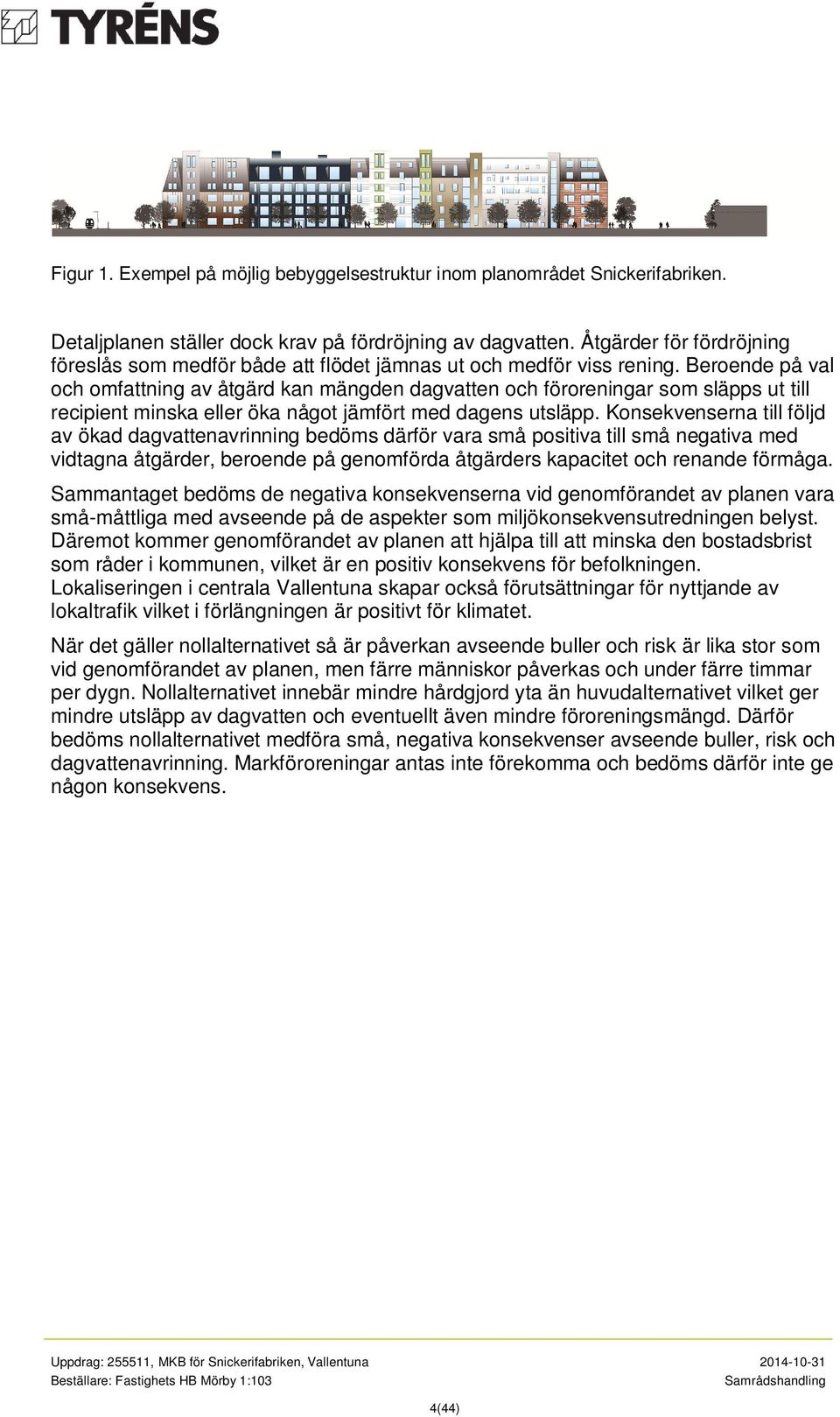 Beroende på val och omfattning av åtgärd kan mängden dagvatten och föroreningar som släpps ut till recipient minska eller öka något jämfört med dagens utsläpp.