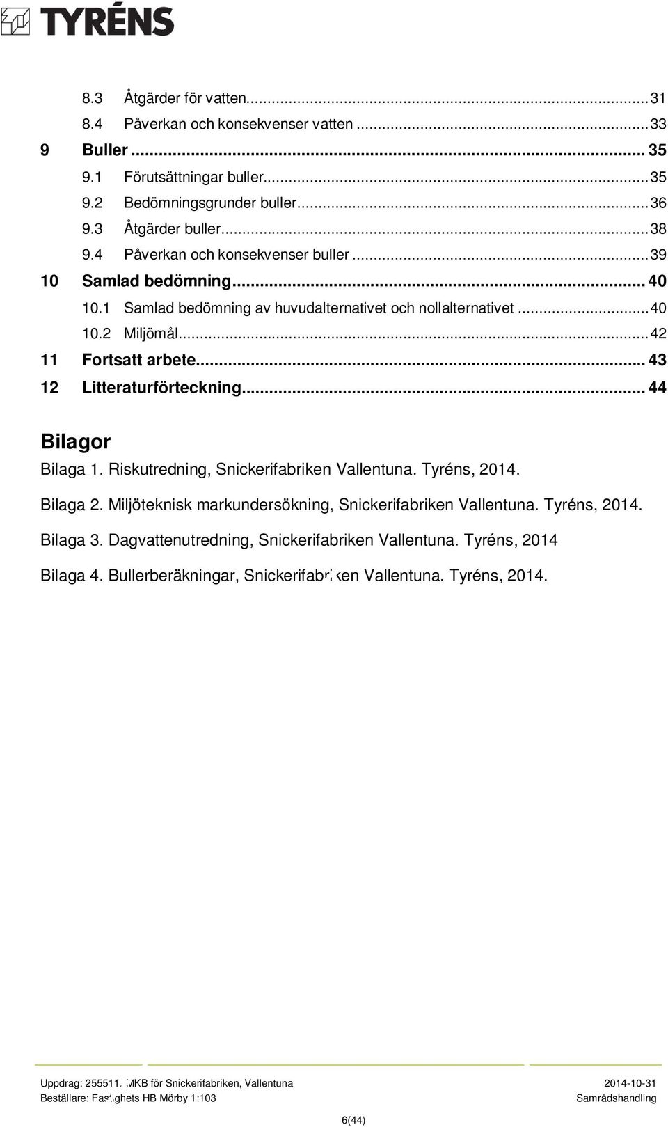 .. 42 11 Fortsatt arbete... 43 12 Litteraturförteckning... 44 Bilagor Bilaga 1. Riskutredning, Snickerifabriken Vallentuna. Tyréns, 2014. Bilaga 2.