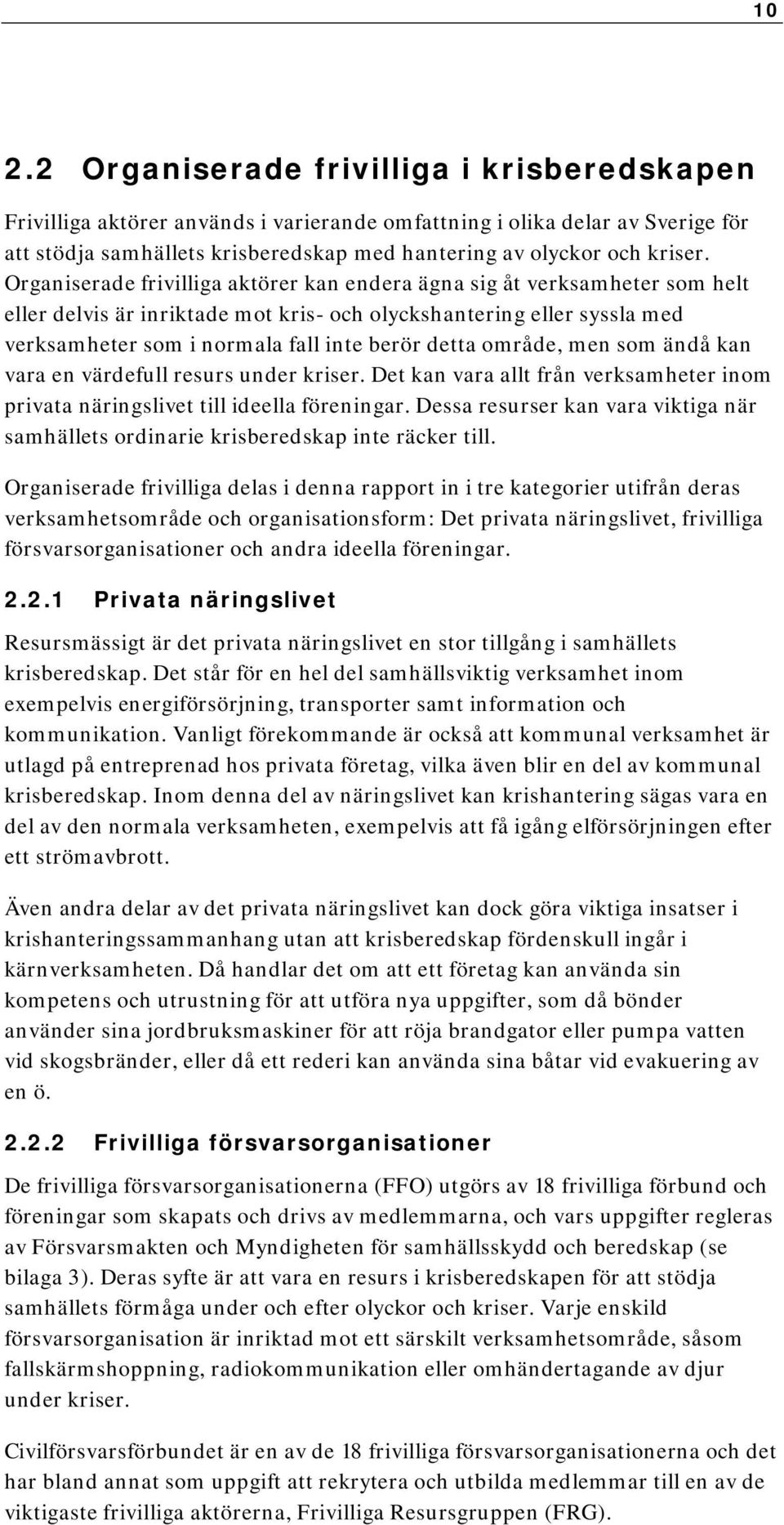 Organiserade frivilliga aktörer kan endera ägna sig åt verksamheter som helt eller delvis är inriktade mot kris- och olyckshantering eller syssla med verksamheter som i normala fall inte berör detta
