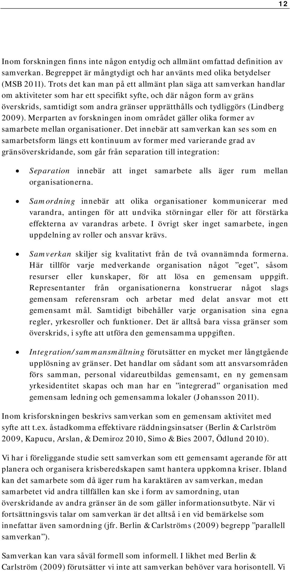 tydliggörs (Lindberg 2009). Merparten av forskningen inom området gäller olika former av samarbete mellan organisationer.