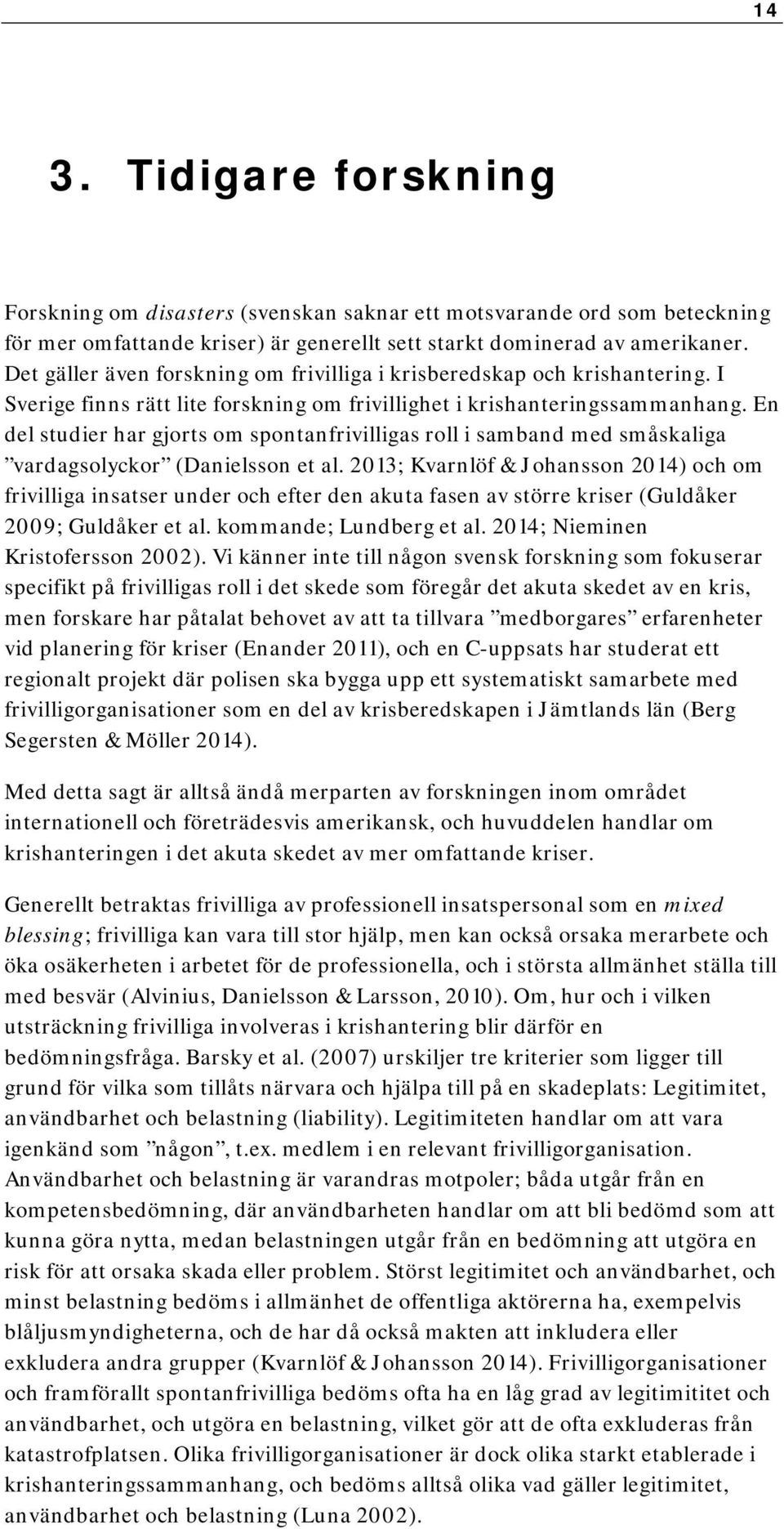 En del studier har gjorts om spontanfrivilligas roll i samband med småskaliga vardagsolyckor (Danielsson et al.