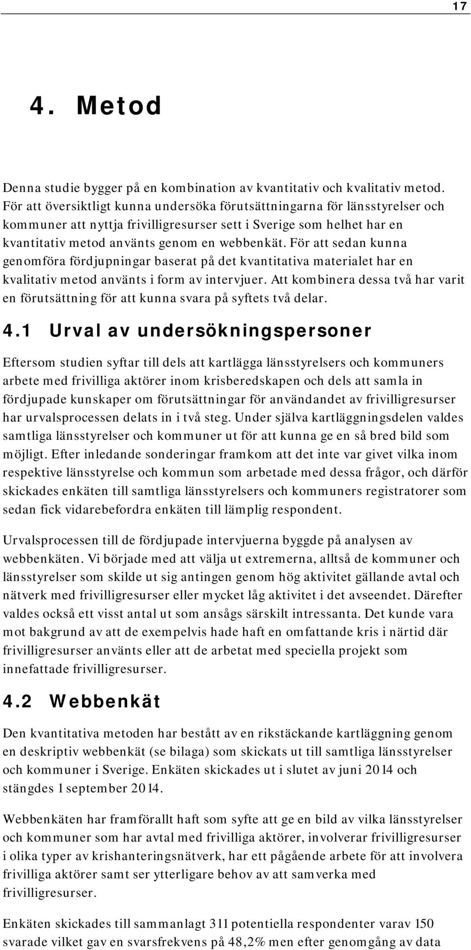 För att sedan kunna genomföra fördjupningar baserat på det kvantitativa materialet har en kvalitativ metod använts i form av intervjuer.