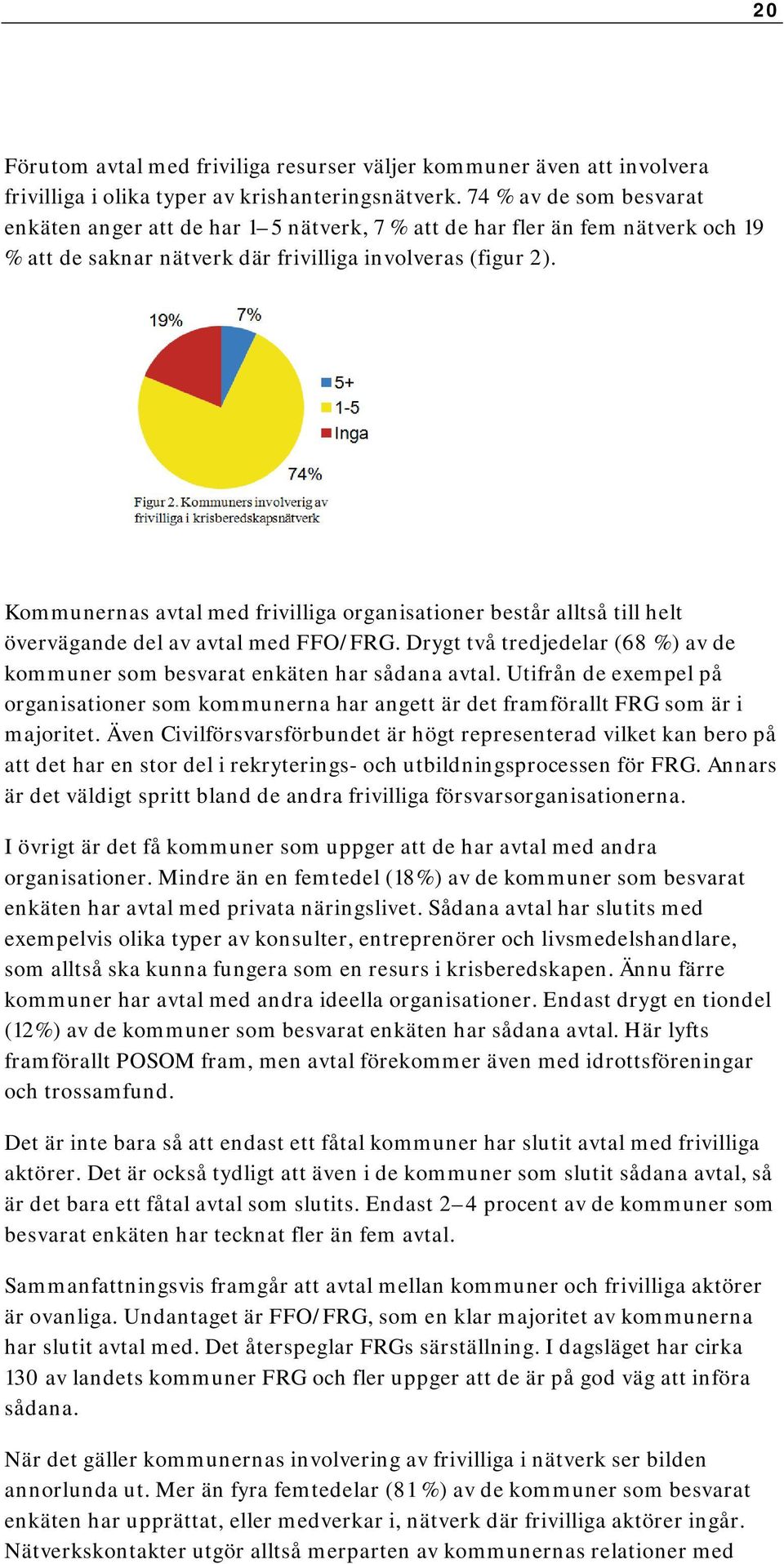 Kommunernas avtal med frivilliga organisationer består alltså till helt övervägande del av avtal med FFO/FRG. Drygt två tredjedelar (68 %) av de kommuner som besvarat enkäten har sådana avtal.