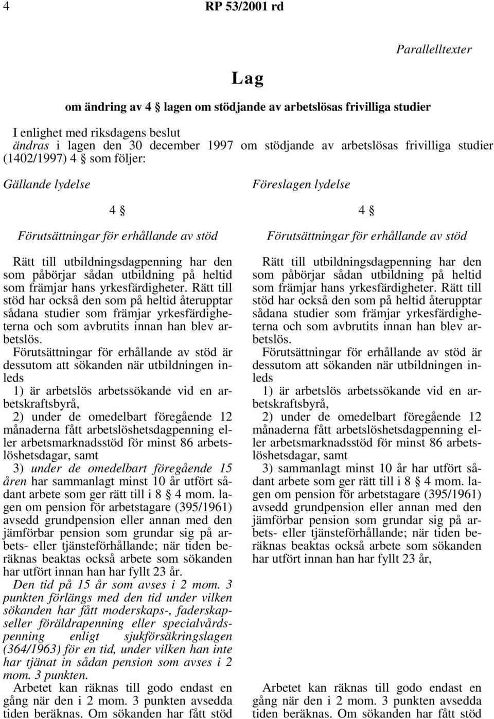 Rätt till stöd har också den som på heltid återupptar sådana studier som främjar yrkesfärdigheterna är 2) under de omedelbart föregående 12 månaderna fått arbetslöshetsdagpenning eller 3) under de