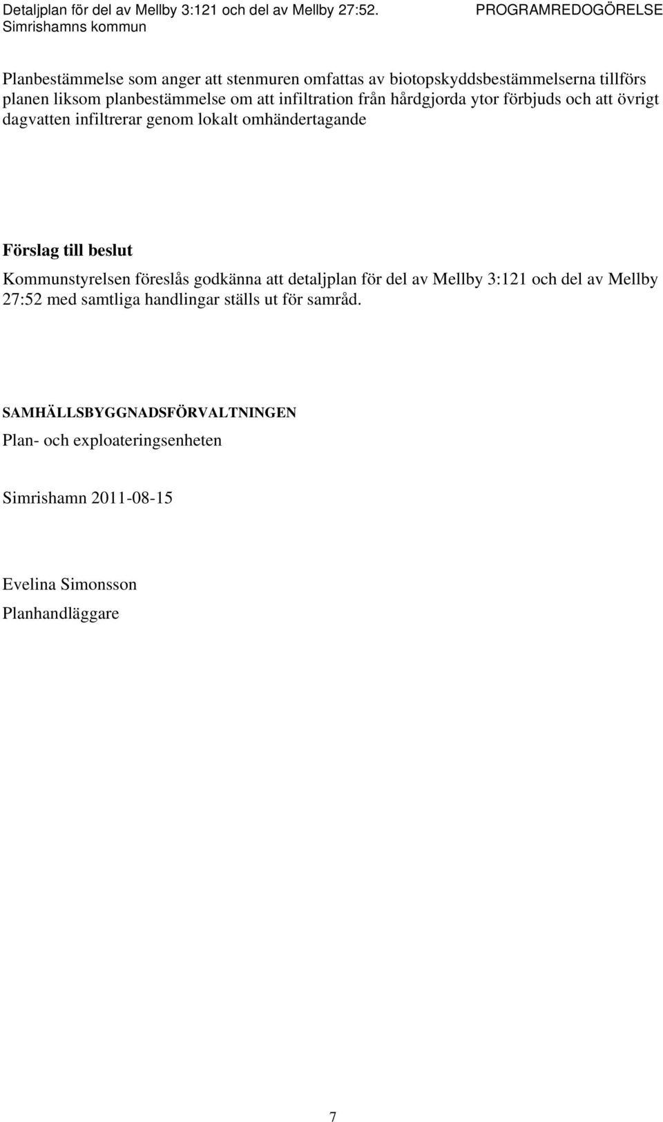 Kommunstyrelsen föreslås godkänna att detaljplan för del av Mellby 3:121 och del av Mellby 27:52 med samtliga handlingar ställs