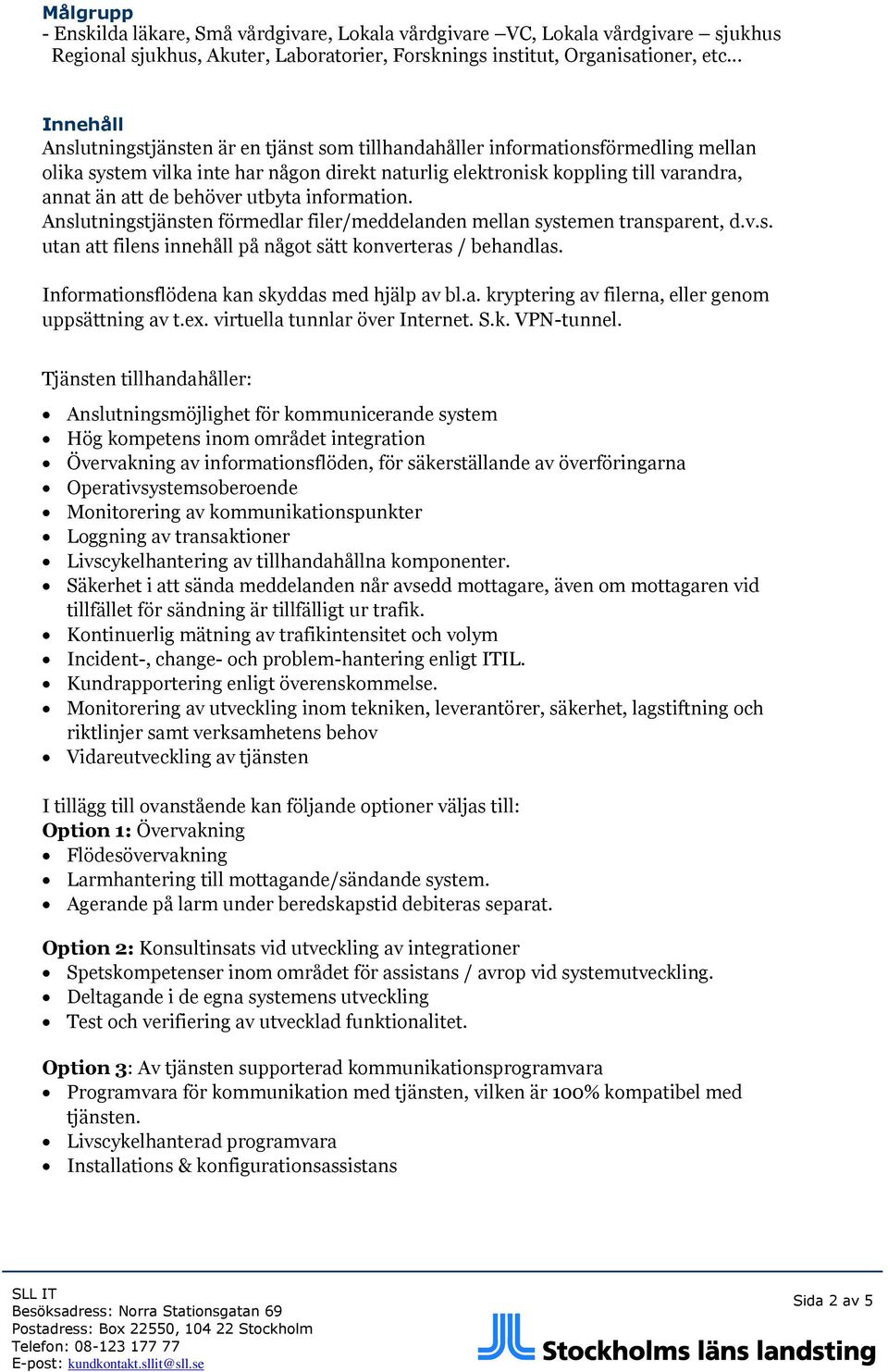 behöver utbyta information. Anslutningstjänsten förmedlar filer/meddelanden mellan systemen transparent, d.v.s. utan att filens innehåll på något sätt konverteras / behandlas.