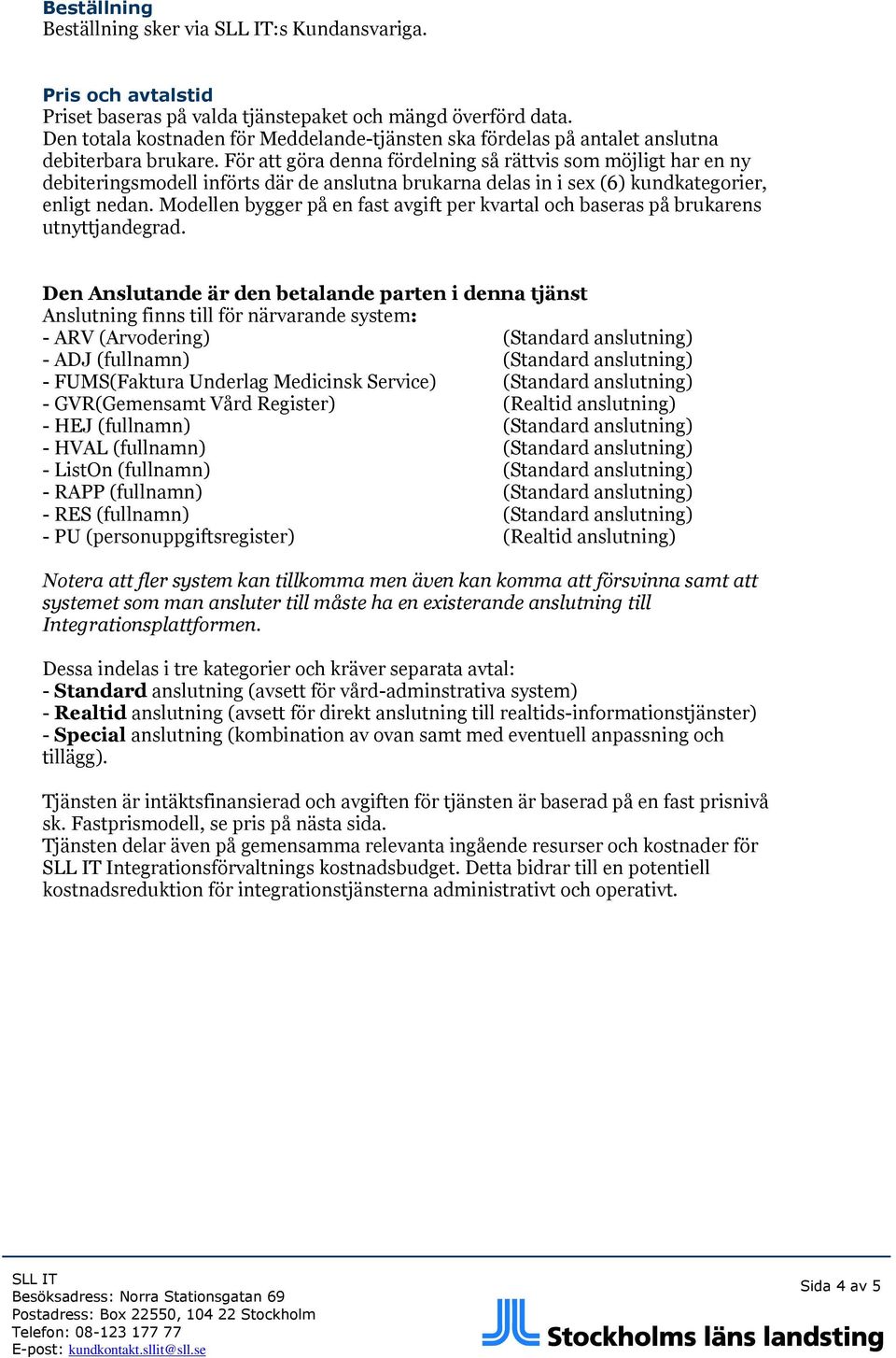 För att göra denna fördelning så rättvis som möjligt har en ny debiteringsmodell införts där de anslutna brukarna delas in i sex (6) kundkategorier, enligt nedan.