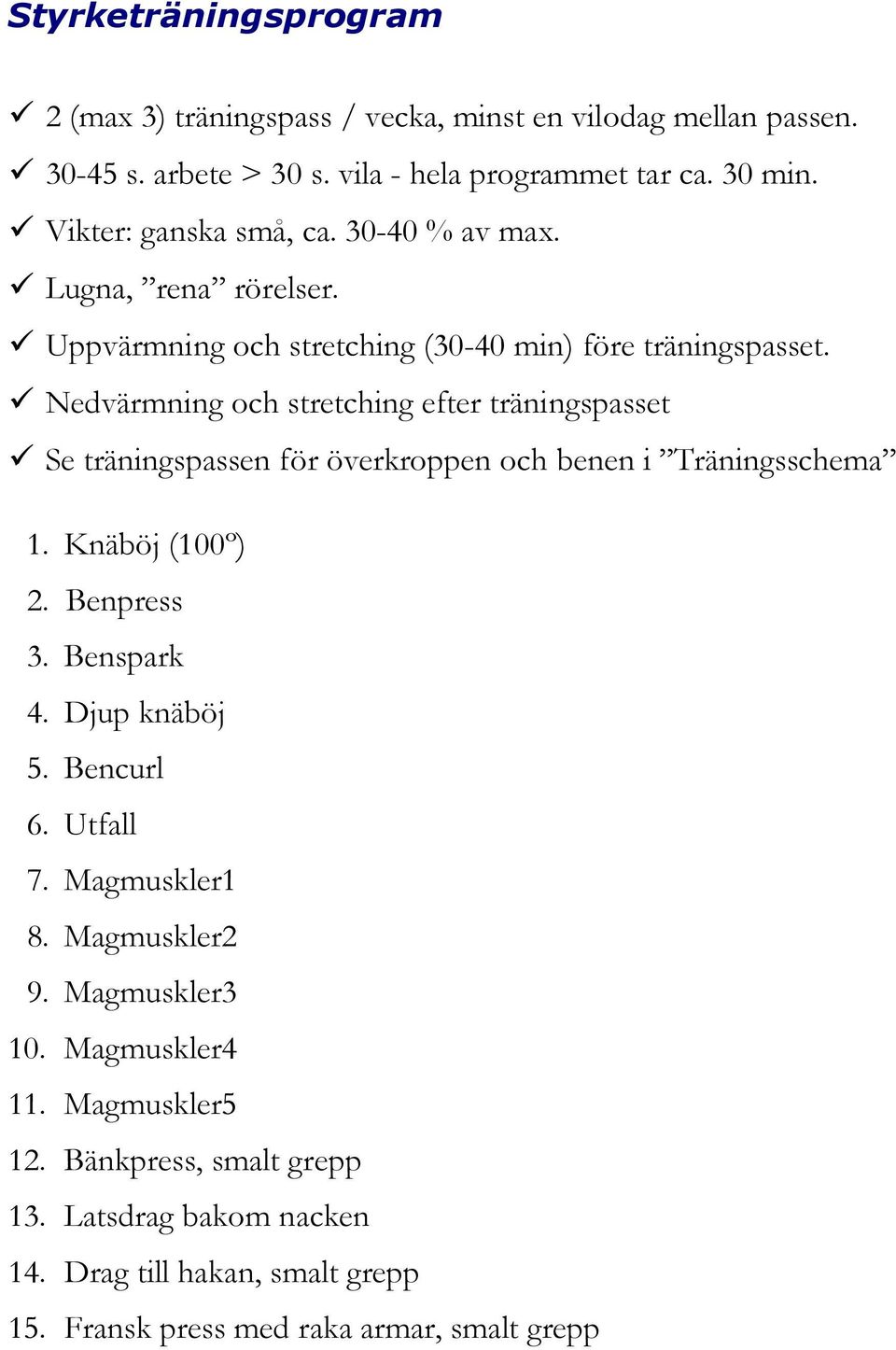 Nedvärmning och stretching efter träningspasset Se träningspassen för överkroppen och benen i Träningsschema 1. Knäböj (100º) 2. Benpress 3. Benspark 4.