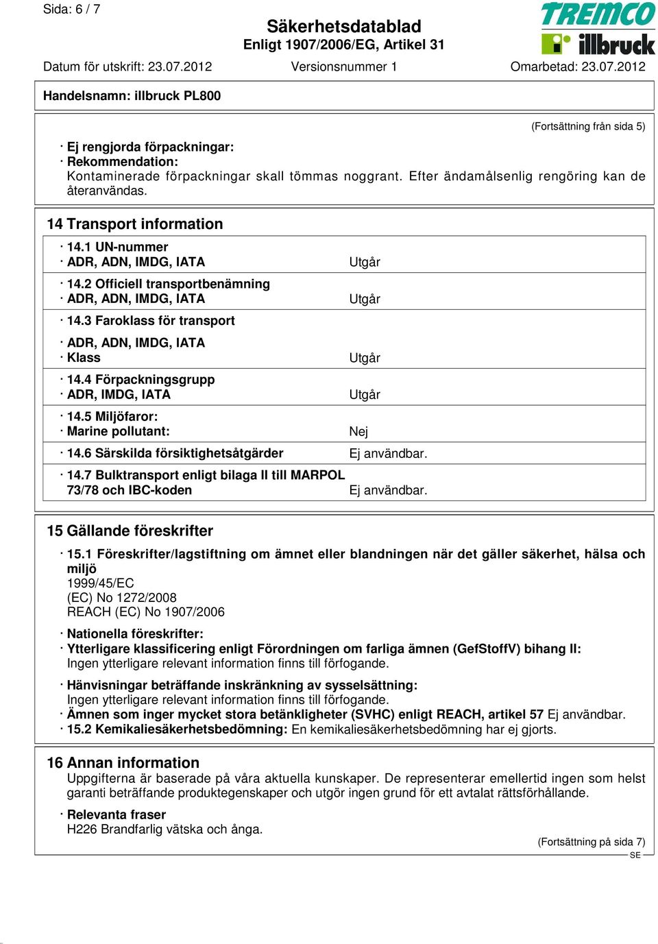 4 Förpackningsgrupp ADR, IMDG, IATA Utgår 14.5 Miljöfaror: Marine pollutant: Nej 14.6 Särskilda försiktighetsåtgärder Ej användbar. 14.7 Bulktransport enligt bilaga II till MARPOL 73/78 och IBC-koden Ej användbar.