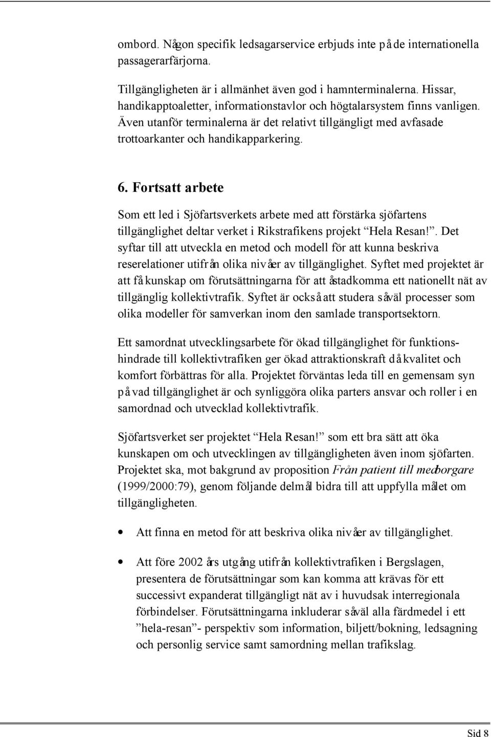 Fortsatt arbete Som ett led i Sjöfartsverkets arbete med att förstärka sjöfartens tillgänglighet deltar verket i Rikstrafikens projekt Hela Resan!