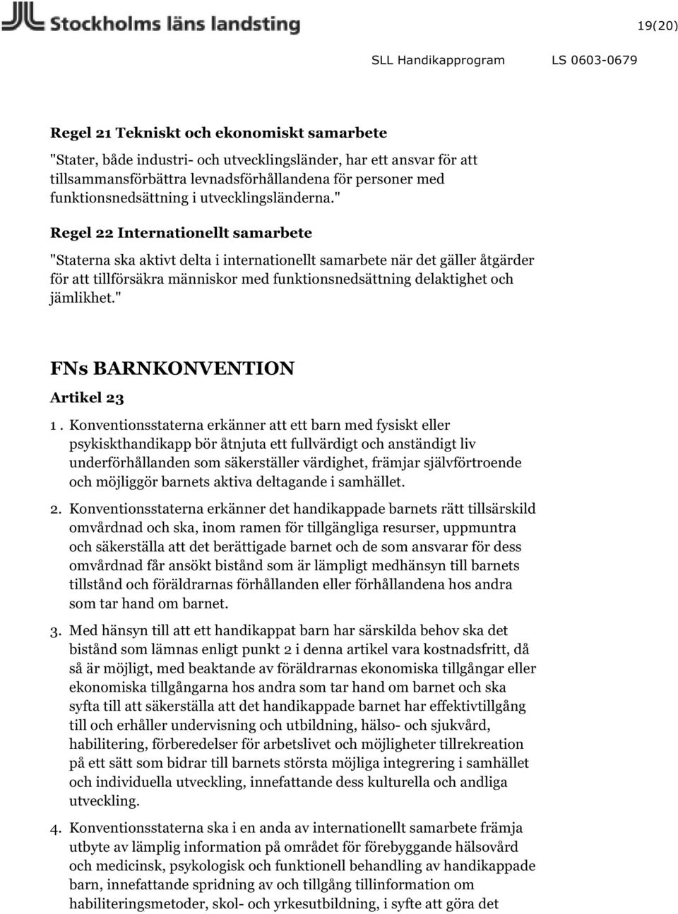 " Regel 22 Internationellt samarbete "Staterna ska aktivt delta i internationellt samarbete när det gäller åtgärder för att tillförsäkra människor med funktionsnedsättning delaktighet och jämlikhet.