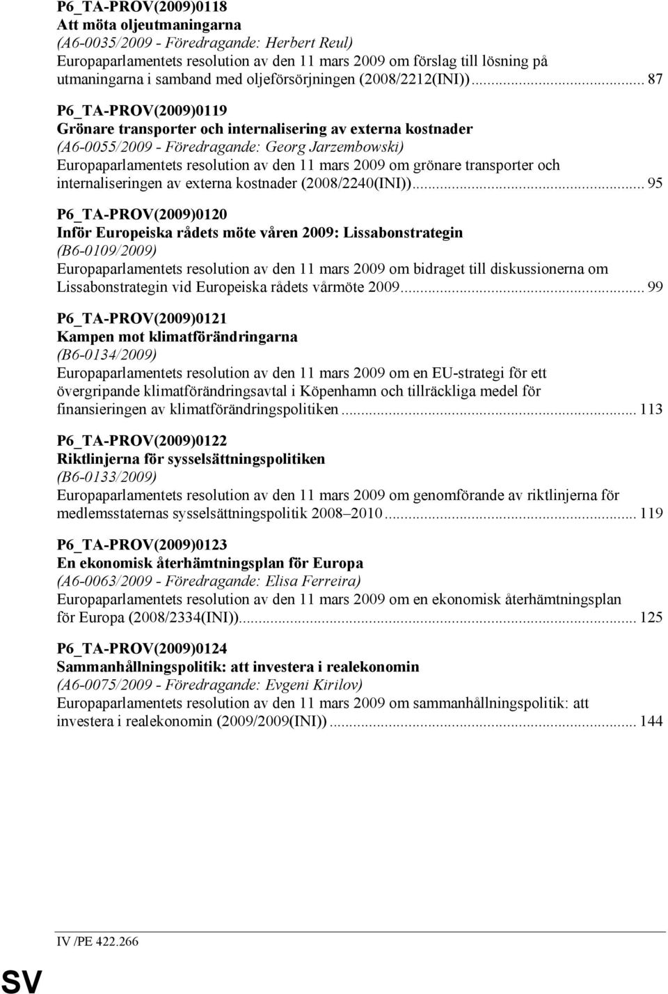 .. 87 P6_TA-PROV(2009)0119 Grönare transporter och internalisering av externa kostnader (A6-0055/2009 - Föredragande: Georg Jarzembowski) Europaparlamentets resolution av den 11 mars 2009 om grönare