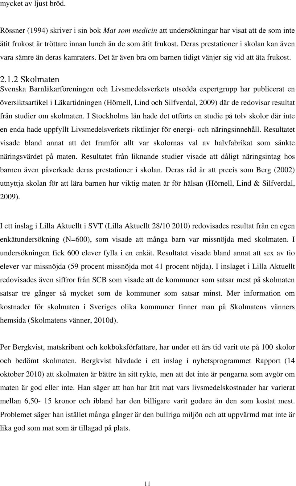2 Skolmaten Svenska Barnläkarföreningen och Livsmedelsverkets utsedda expertgrupp har publicerat en översiktsartikel i Läkartidningen (Hörnell, Lind och Silfverdal, 2009) där de redovisar resultat