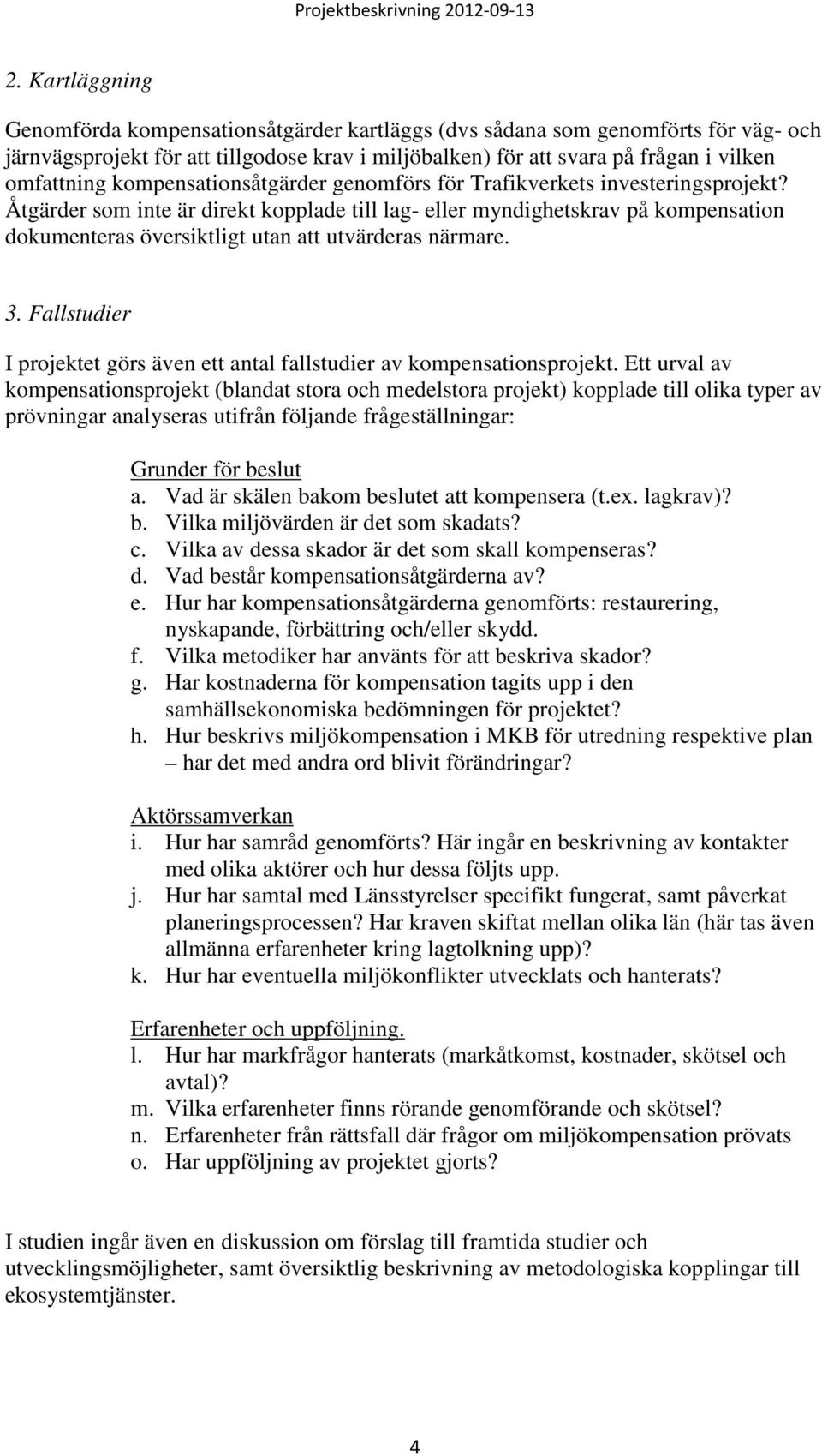 Åtgärder som inte är direkt kopplade till lag- eller myndighetskrav på kompensation dokumenteras översiktligt utan att utvärderas närmare. 3.