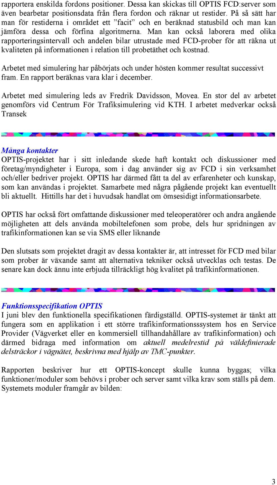 Man kan också laborera med olika rapporteringsintervall och andelen bilar utrustade med FCD-prober för att räkna ut kvaliteten på informationen i relation till probetäthet och kostnad.