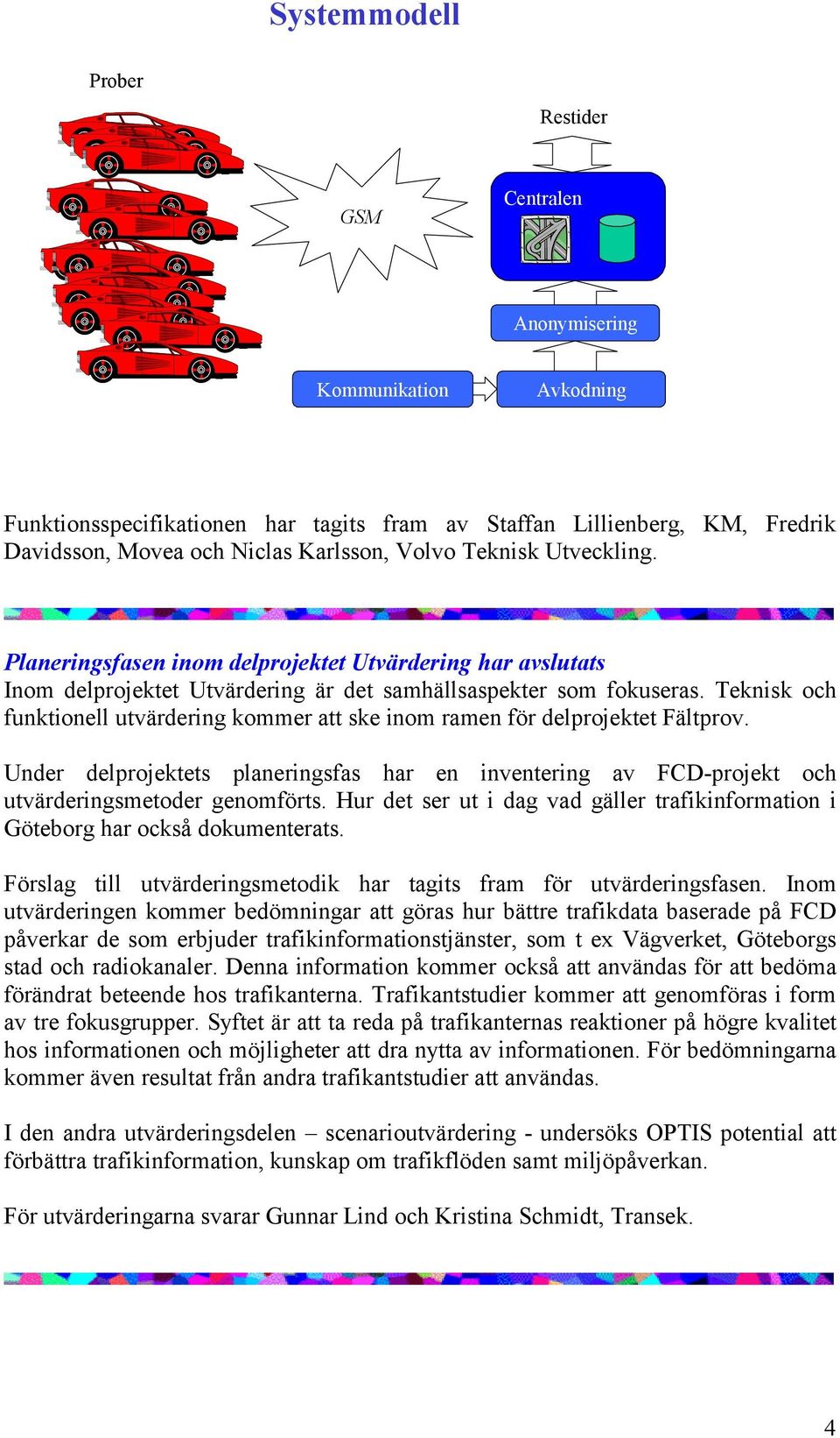 Teknisk och funktionell utvärdering kommer att ske inom ramen för delprojektet Fältprov. Under delprojektets planeringsfas har en inventering av FCD-projekt och utvärderingsmetoder genomförts.