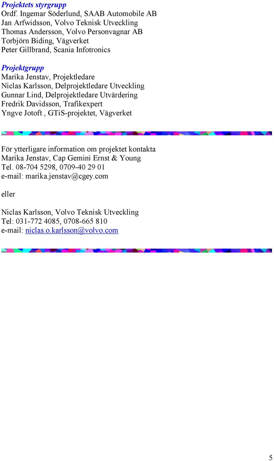 Infotronics Projektgrupp Marika Jenstav, Projektledare Niclas Karlsson, Delprojektledare Utveckling Gunnar Lind, Delprojektledare Utvärdering Fredrik Davidsson,