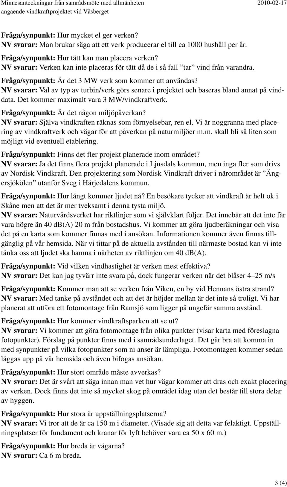 NV svarar: Verken kan inte placeras för tätt då de i så fall tar vind från varandra. Fråga/synpunkt: Är det 3 MW verk som kommer att användas?